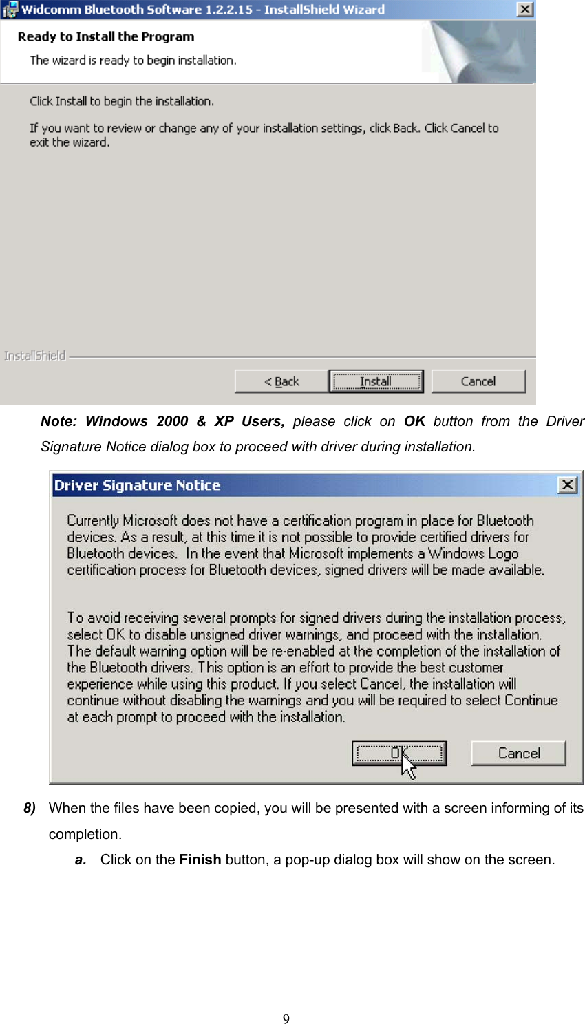  9  Note: Windows 2000 &amp; XP Users, please click on OK button from the Driver Signature Notice dialog box to proceed with driver during installation.  8)  When the files have been copied, you will be presented with a screen informing of its completion.   a.  Click on the Finish button, a pop-up dialog box will show on the screen. 