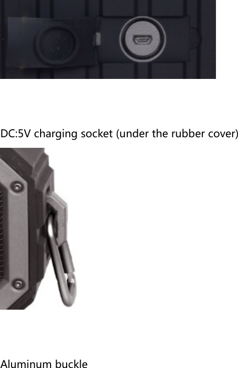  DC:5V charging socket (under the rubber cover)  Aluminum buckle                