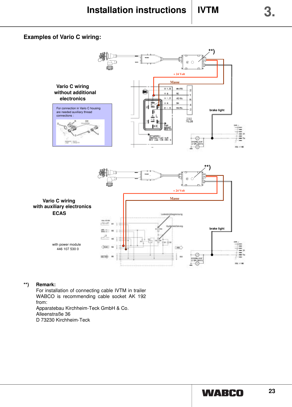 23Examples of Vario C wiring:Installation instructions IVTM 3.+ 24 VoltMasseVario C wiringwithout additionalelectronicsFor connection in Vario C housingare needed auxiliary threadconnections :brake light**)+ 24 VoltMasseVario C wiringwith auxiliary electronicsECASbrake lightwith power module 446 107 530 0**)**) Remark:For installation of connecting cable IVTM in trailerWABCO is recommending cable socket AK 192from:Apparatebau Kirchheim-Teck GmbH &amp; Co.Alleenstra&szlig;e 36D 73230 Kirchheim-Teck