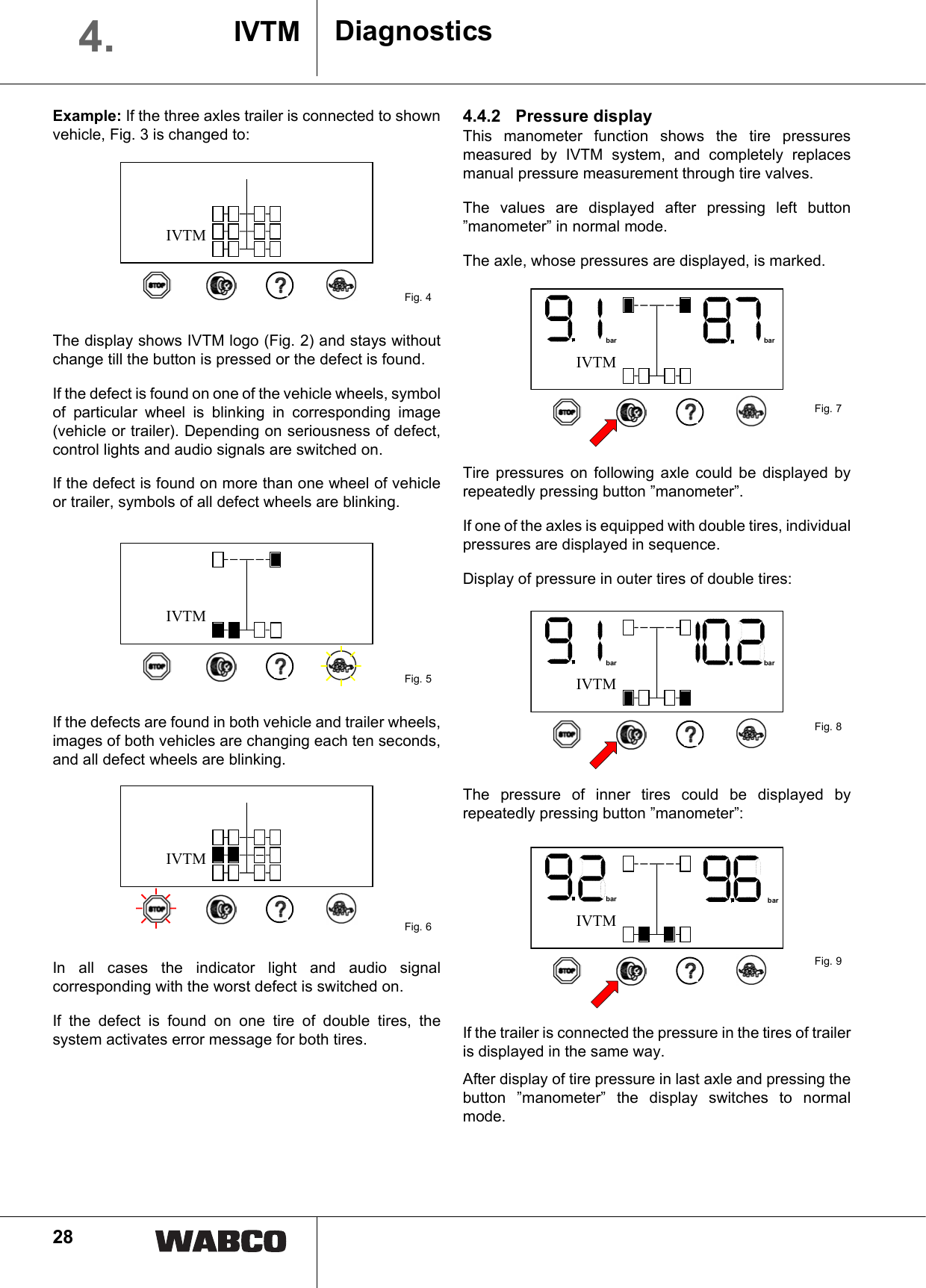 28Example: If the three axles trailer is connected to shownvehicle, Fig. 3 is changed to:The display shows IVTM logo (Fig. 2) and stays withoutchange till the button is pressed or the defect is found.If the defect is found on one of the vehicle wheels, symbolof particular wheel is blinking in corresponding image(vehicle or trailer). Depending on seriousness of defect,control lights and audio signals are switched on.If the defect is found on more than one wheel of vehicleor trailer, symbols of all defect wheels are blinking.If the defects are found in both vehicle and trailer wheels,images of both vehicles are changing each ten seconds,and all defect wheels are blinking.In all cases the indicator light and audio signalcorresponding with the worst defect is switched on.If the defect is found on one tire of double tires, thesystem activates error message for both tires.4.4.2 Pressure displayThis manometer function shows the tire pressuresmeasured by IVTM system, and completely replacesmanual pressure measurement through tire valves.The values are displayed after pressing left button&rdquo;manometer&rdquo; in normal mode.The axle, whose pressures are displayed, is marked.Tire pressures on following axle could be displayed byrepeatedly pressing button &rdquo;manometer&rdquo;.If one of the axles is equipped with double tires, individualpressures are displayed in sequence. Display of pressure in outer tires of double tires:The pressure of inner tires could be displayed byrepeatedly pressing button &rdquo;manometer&rdquo;:If the trailer is connected the pressure in the tires of traileris displayed in the same way.After display of tire pressure in last axle and pressing thebutton &rdquo;manometer&rdquo; the display switches to normalmode.Fig. 4IVTMFig. 5IVTMFig. 6IVTMFig. 7bar barIVTMFig. 8bar barIVTMFig. 9barIVTMbarDiagnosticsIVTM4.1
