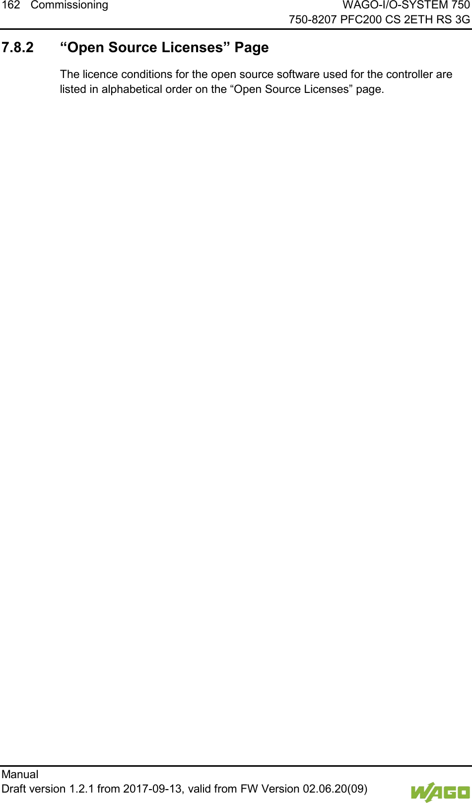 162 Commissioning WAGO-I/O-SYSTEM 750     750-8207 PFC200 CS 2ETH RS 3G Manual   Draft version 1.2.1 from 2017-09-13, valid from FW Version 02.06.20(09)    7.8.2 &ldquo;Open Source Licenses&rdquo; Page The licence conditions for the open source software used for the controller are listed in alphabetical order on the &ldquo;Open Source Licenses&rdquo; page.     