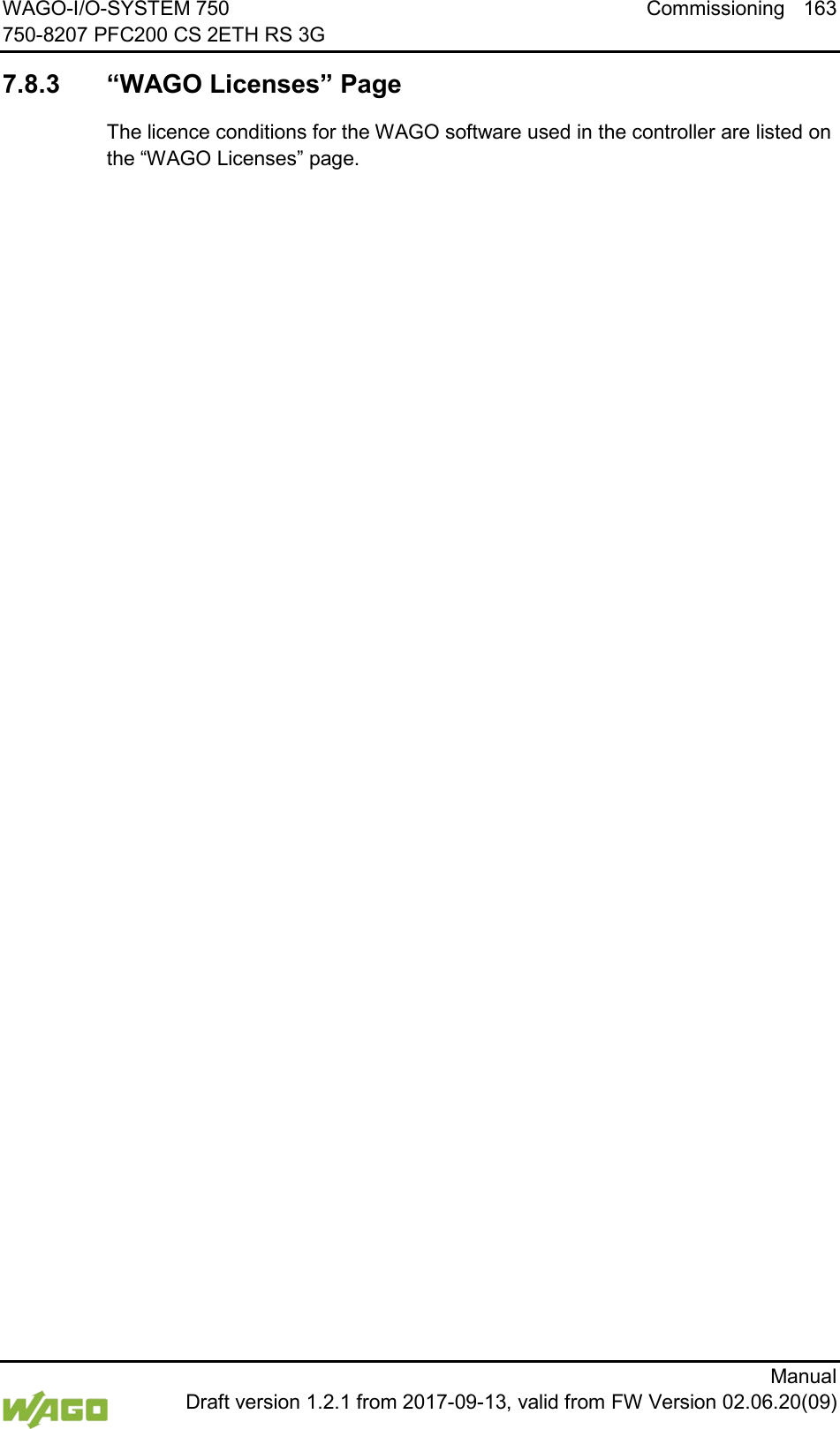 WAGO-I/O-SYSTEM 750 Commissioning 163 750-8207 PFC200 CS 2ETH RS 3G      Manual  Draft version 1.2.1 from 2017-09-13, valid from FW Version 02.06.20(09)  7.8.3 &ldquo;WAGO Licenses&rdquo; Page The licence conditions for the WAGO software used in the controller are listed on the &ldquo;WAGO Licenses&rdquo; page.     