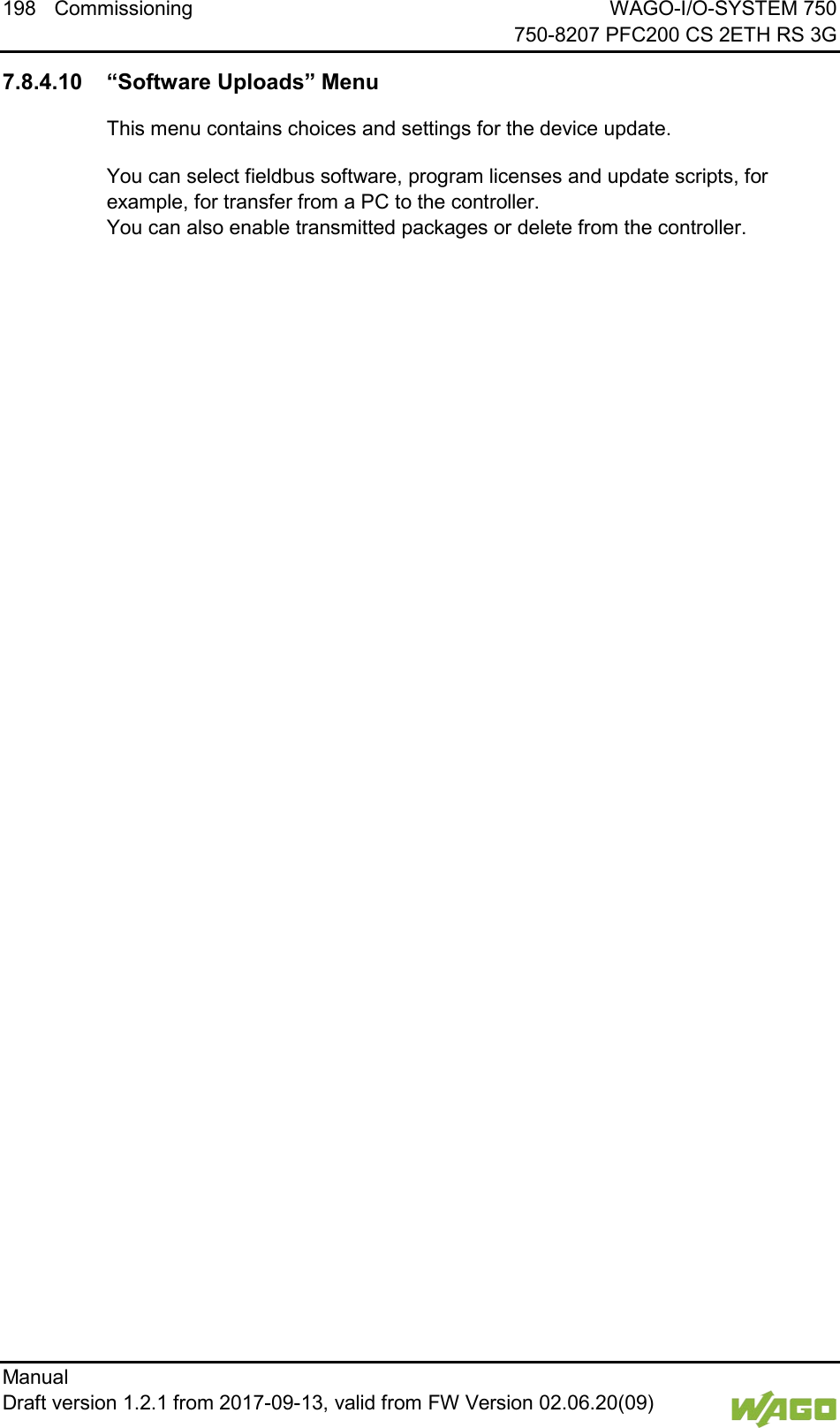 198 Commissioning WAGO-I/O-SYSTEM 750     750-8207 PFC200 CS 2ETH RS 3G Manual   Draft version 1.2.1 from 2017-09-13, valid from FW Version 02.06.20(09)    7.8.4.10 &ldquo;Software Uploads&rdquo; Menu This menu contains choices and settings for the device update. You can select fieldbus software, program licenses and update scripts, for example, for transfer from a PC to the controller.  You can also enable transmitted packages or delete from the controller.     