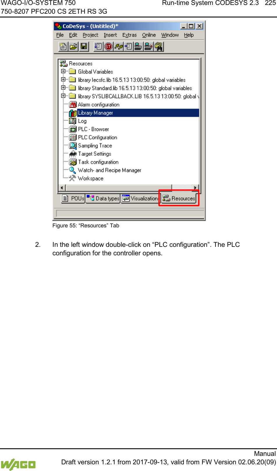 WAGO-I/O-SYSTEM 750 Run-time System CODESYS 2.3 225 750-8207 PFC200 CS 2ETH RS 3G      Manual  Draft version 1.2.1 from 2017-09-13, valid from FW Version 02.06.20(09)  Figure 55: &ldquo;Resources&rdquo; Tab  2.  In the left window double-click on &ldquo;PLC configuration&rdquo;. The PLC configuration for the controller opens.    
