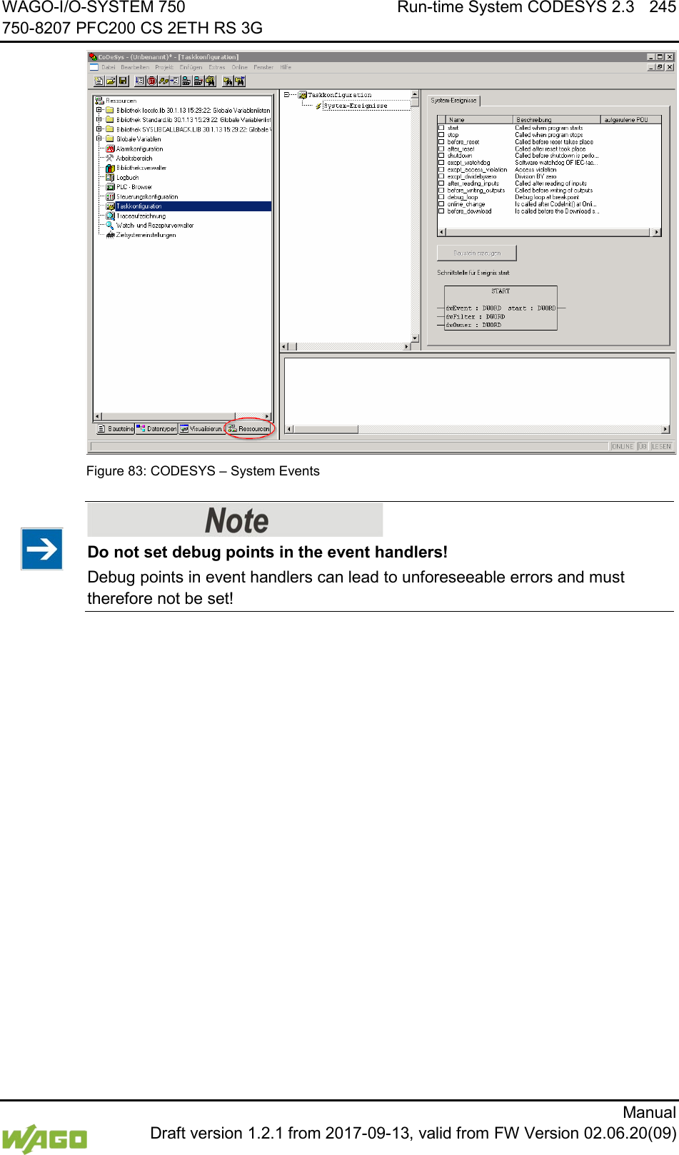 WAGO-I/O-SYSTEM 750 Run-time System CODESYS 2.3 245 750-8207 PFC200 CS 2ETH RS 3G      Manual  Draft version 1.2.1 from 2017-09-13, valid from FW Version 02.06.20(09)  Figure 83: CODESYS &ndash; System Events    Do not set debug points in the event handlers! Debug points in event handlers can lead to unforeseeable errors and must therefore not be set!  