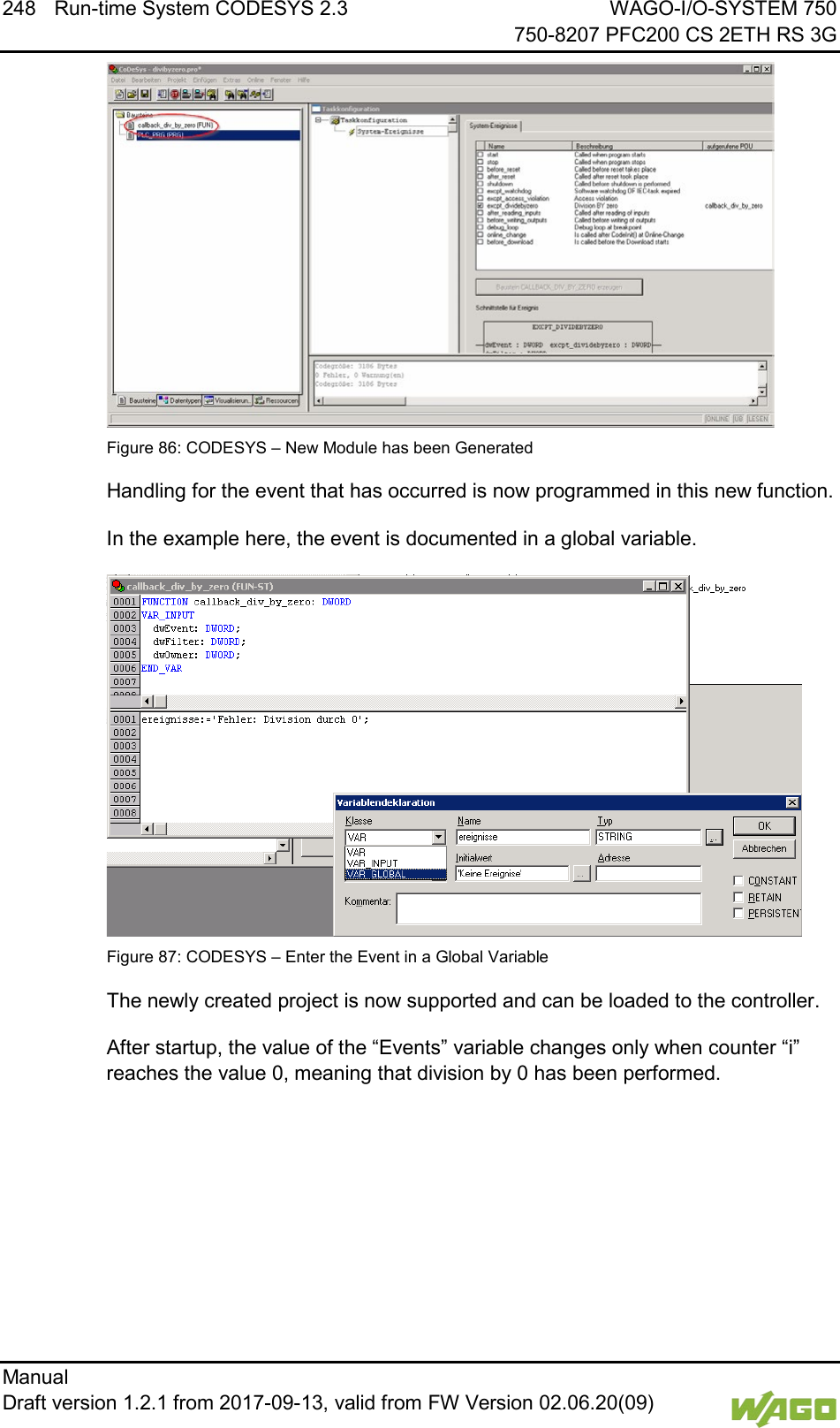 248 Run-time System CODESYS 2.3 WAGO-I/O-SYSTEM 750     750-8207 PFC200 CS 2ETH RS 3G Manual   Draft version 1.2.1 from 2017-09-13, valid from FW Version 02.06.20(09)    Figure 86: CODESYS &ndash; New Module has been Generated Handling for the event that has occurred is now programmed in this new function. In the example here, the event is documented in a global variable.  Figure 87: CODESYS &ndash; Enter the Event in a Global Variable The newly created project is now supported and can be loaded to the controller. After startup, the value of the &ldquo;Events&rdquo; variable changes only when counter &ldquo;i&rdquo; reaches the value 0, meaning that division by 0 has been performed. 
