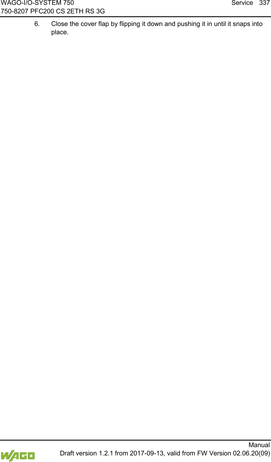 WAGO-I/O-SYSTEM 750 Service 337 750-8207 PFC200 CS 2ETH RS 3G      Manual  Draft version 1.2.1 from 2017-09-13, valid from FW Version 02.06.20(09) 6.  Close the cover flap by flipping it down and pushing it in until it snaps into place.     