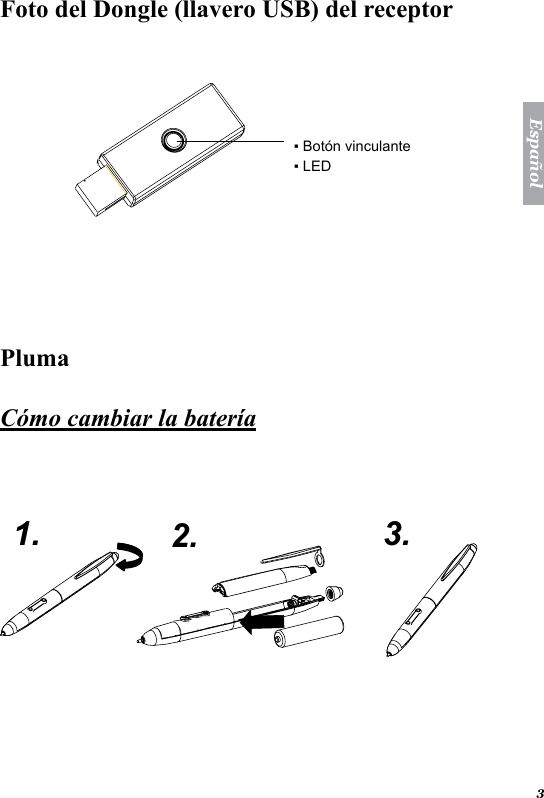 3Espa&ntilde;olFoto del Dongle (llavero USB) del receptor  ▪ Bot&oacute;n vinculante▪ LED   Pluma  C&oacute;mo cambiar la bater&iacute;a    1. 2. 3.  