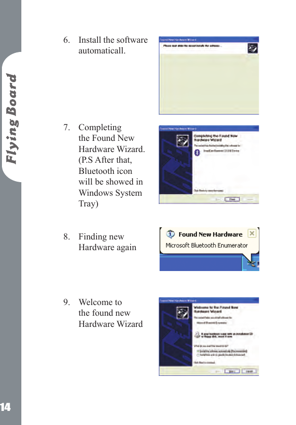 14Install the software automaticall.      Completing the Found New Hardware Wizard. (P.S After that, Bluetooth icon will be showed in Windows System Tray)  Finding new Hardware again     Welcome to the found new Hardware Wizard      6.7.8.9.