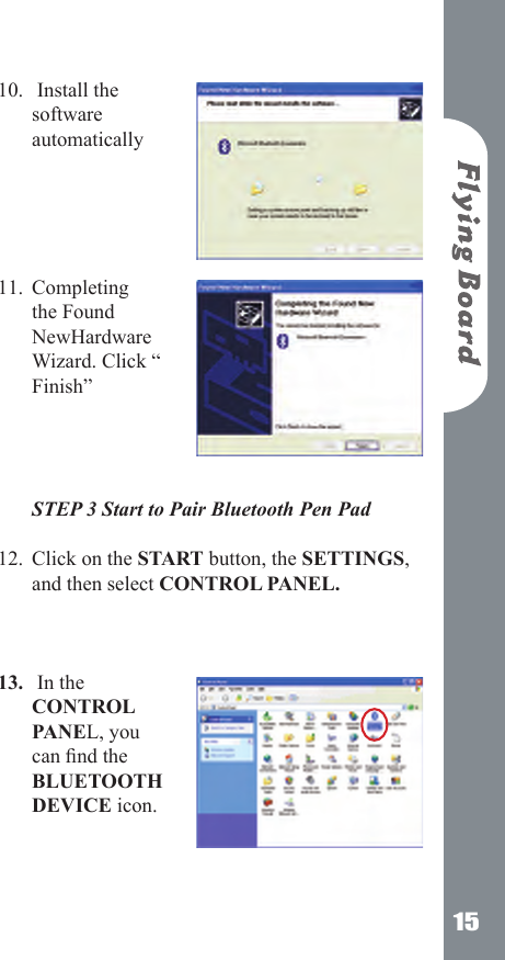 15 Install the software  automatically     Completing the Found NewHardware Wizard. Click &ldquo; Finish&rdquo;     STEP 3 Start to Pair Bluetooth Pen Pad Click on the START button, the SETTINGS, and then select CONTROL PANEL.    In the CONTROL PANEL, you can nd the BLUETOOTH DEVICE icon.  10.11.12.13.