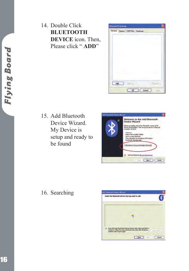 16Double Click BLUETOOTH DEVICE icon. Then, Please click &ldquo; ADD&rdquo;          Add Bluetooth Device Wizard. My Device is setup and ready to be found       Searching       14.15.16.