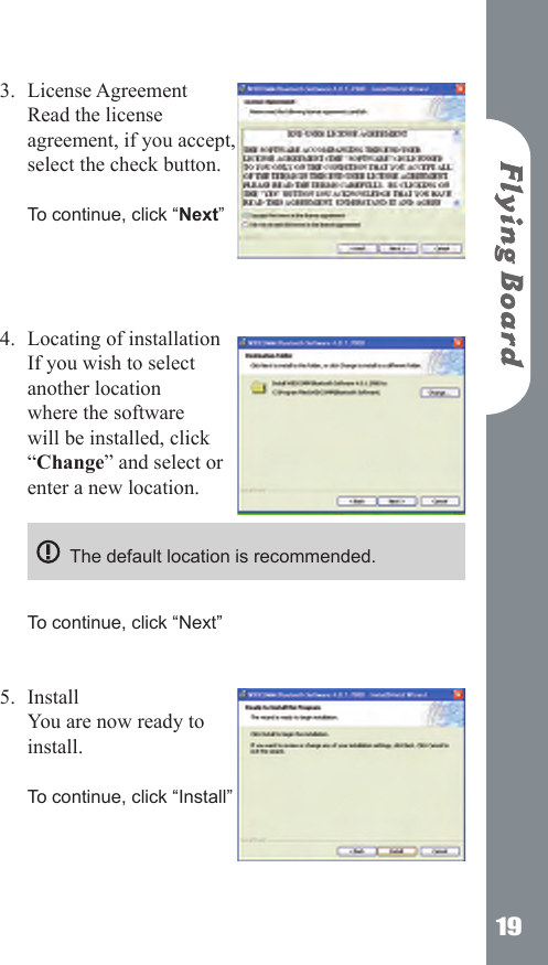 19License Agreement  Read the license agreement, if you accept, select the check button.  To continue, click &ldquo;Next&rdquo;     Locating of installation  If you wish to select another location where the software will be installed, click &ldquo;Change&rdquo; and select or enter a new location.    The default location is recommended.     To continue, click &ldquo;Next&rdquo;  Install You are now ready to install.    To continue, click &ldquo;Install&rdquo;   3.4.5.