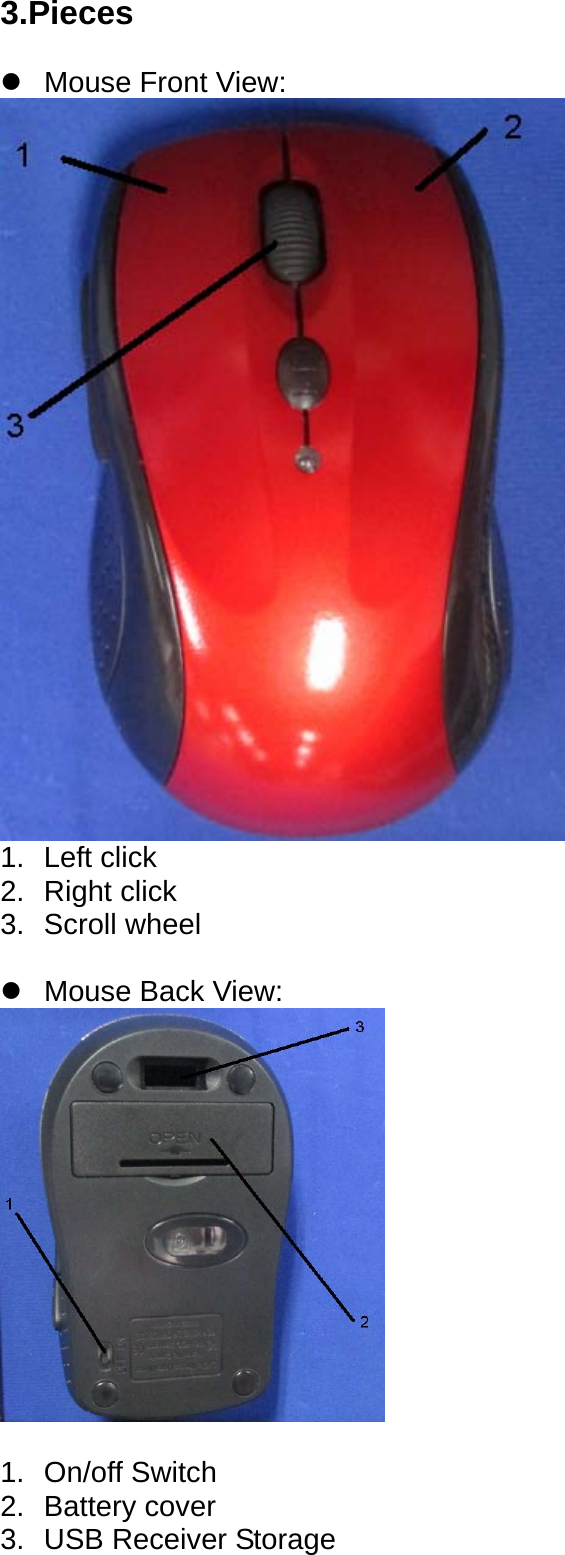 3.Pieces  z  Mouse Front View:  1. Left click 2. Right click 3. Scroll wheel  z  Mouse Back View:   1. On/off Switch 2. Battery cover 3.  USB Receiver Storage       