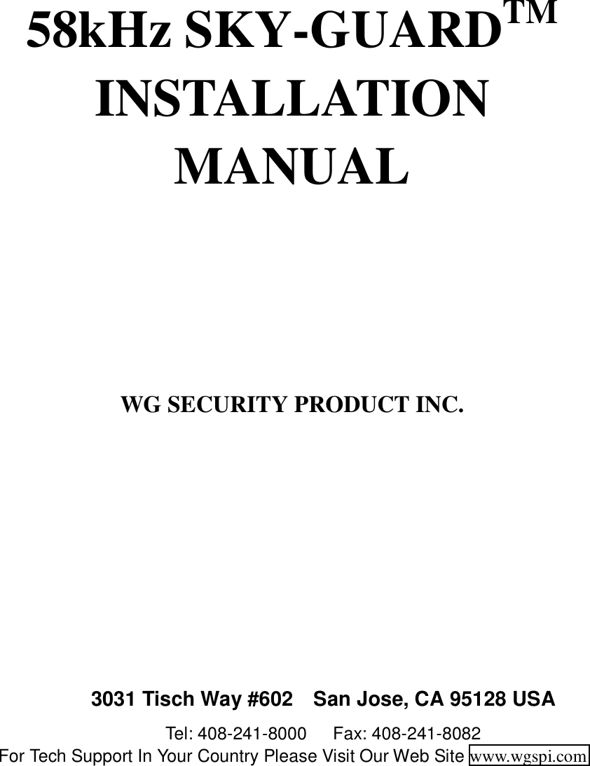       58kHz SKY-GUARDTM INSTALLATION MANUAL     WG SECURITY PRODUCT INC.        3031 Tisch Way #602    San Jose, CA 95128 USA Tel: 408-241-8000   Fax: 408-241-8082 For Tech Support In Your Country Please Visit Our Web Site www.wgspi.com 