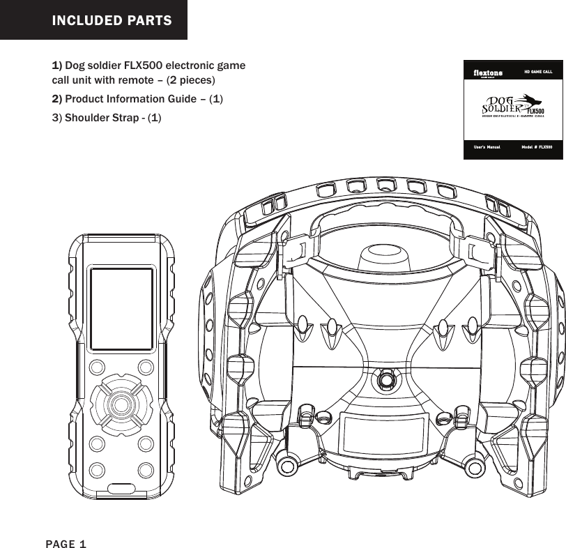 INCLUDED PARTS1) Dog soldier FLX500 electronic game call unit with remote – (2 pieces) 2) Product Information Guide – (1)3) Shoulder Strap - (1) PAGE 1User’s Manual            Model # FLX500HD GAME CALL