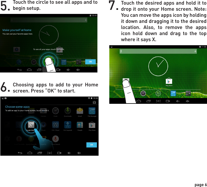 5. Touch the circle to see all apps and to begin setup.6. Choosing apps to add to your Home screen. Press “OK” to start.7. Touch the desired apps and hold it to drop it onto your Home screen. Note: You can move the apps icon by holding it down and dragging it to the desired location. Also, to remove the apps icon hold down and drag to the top where it says X.page 6