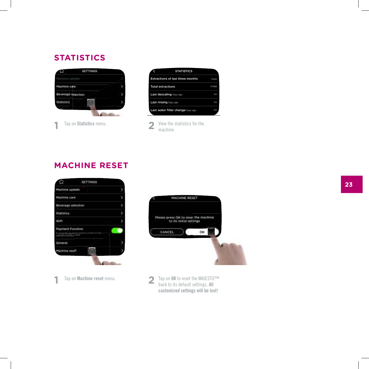 232   Tap on OKVQTGUGVVJG/#,'561vback to its default settings. All customized settings will be lost!1   Tap on Statistics menu. 2   8KGYVJGUVCVKUVKEUHQTVJG machine.STATISTICSMACHINE RESET1   Tap on Machine reset menu.
