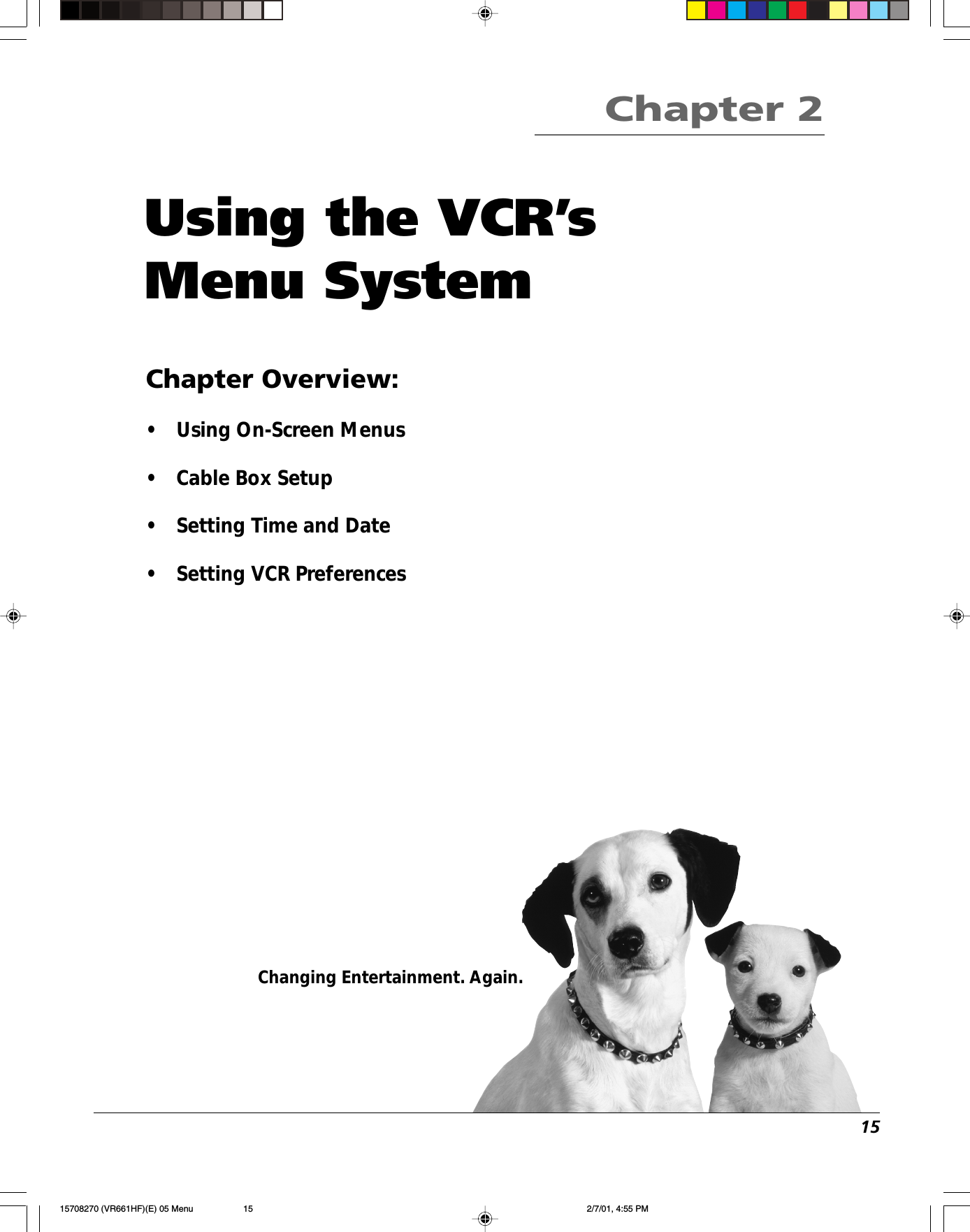 15Changing Entertainment. Again.Using the VCR’sMenu SystemChapter Overview:•Using On-Screen Menus•Cable Box Setup•Setting Time and Date•Setting VCR PreferencesChapter 215708270 (VR661HF)(E) 05 Menu 2/7/01, 4:55 PM15