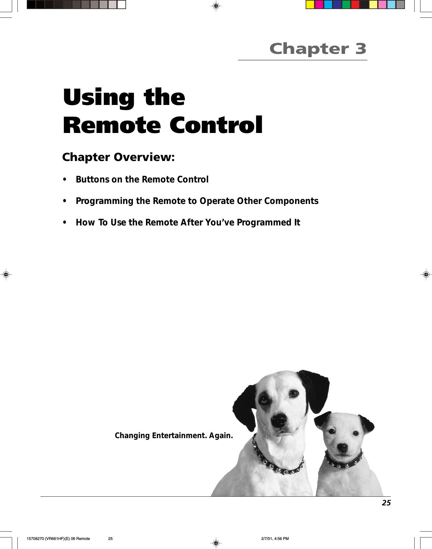 25Changing Entertainment. Again.Using theRemote ControlChapter Overview:•Buttons on the Remote Control•Programming the Remote to Operate Other Components•How To Use the Remote After You’ve Programmed ItChapter 315708270 (VR661HF)(E) 06 Remote 2/7/01, 4:56 PM25