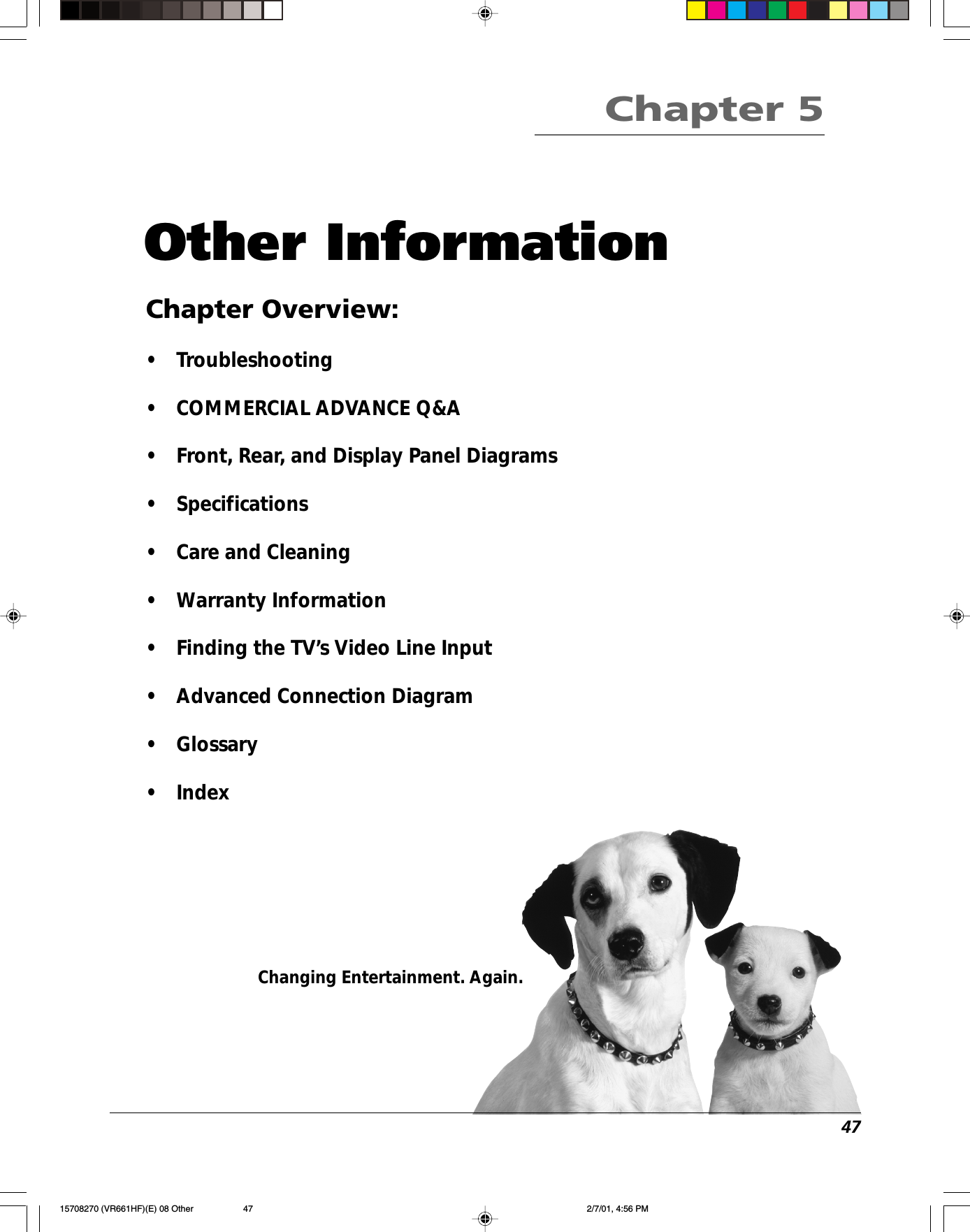 47Changing Entertainment. Again.Other InformationChapter Overview:•Troubleshooting•COMMERCIAL ADVANCE Q&amp;A•Front, Rear, and Display Panel Diagrams•Specifications•Care and Cleaning•Warranty Information•Finding the TV’s Video Line Input•Advanced Connection Diagram•Glossary•IndexChapter 515708270 (VR661HF)(E) 08 Other 2/7/01, 4:56 PM47