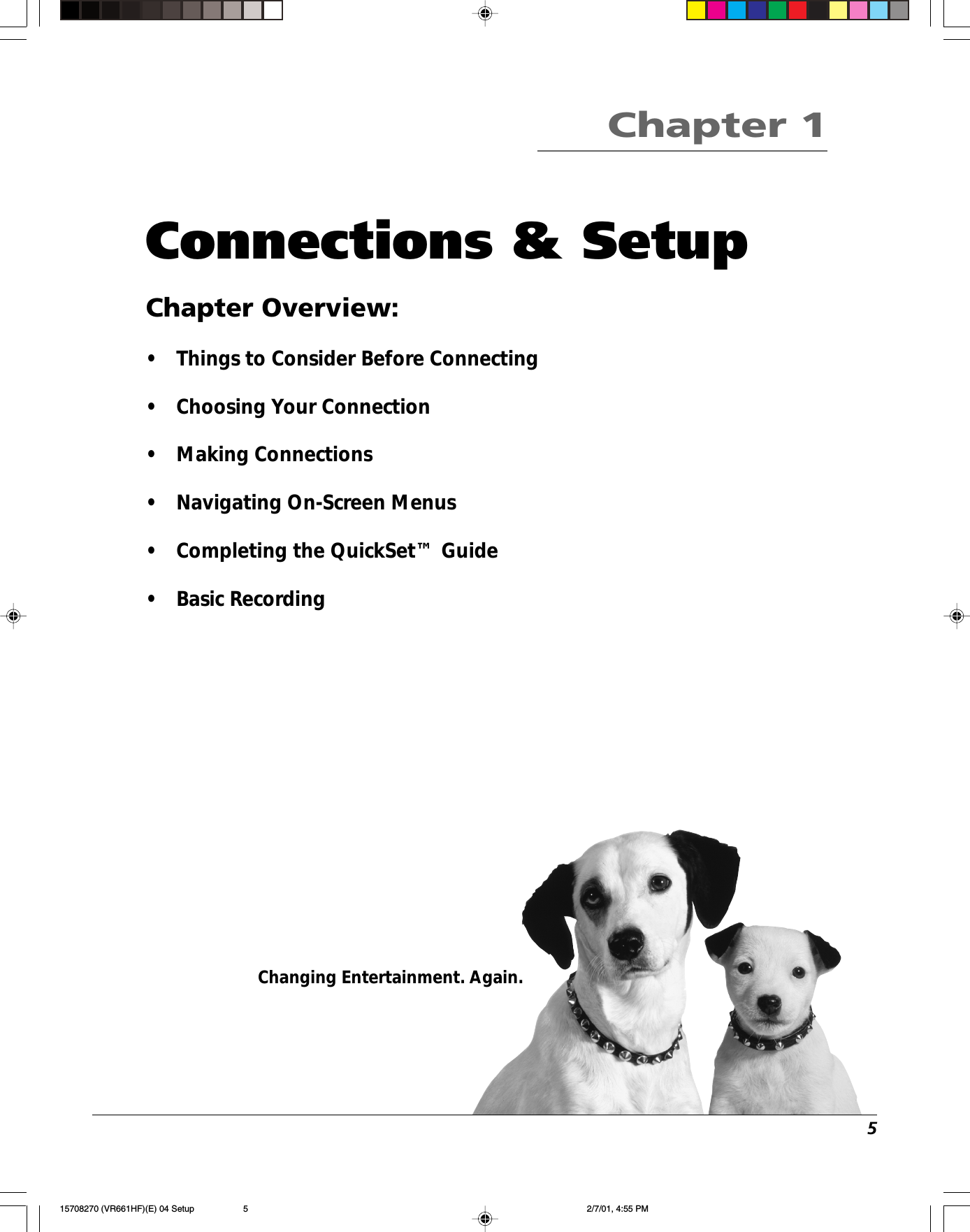 5Changing Entertainment. Again.Connections &amp; SetupChapter Overview:•Things to Consider Before Connecting•Choosing Your Connection•Making Connections•Navigating On-Screen Menus•Completing the QuickSet™ Guide•Basic RecordingChapter 115708270 (VR661HF)(E) 04 Setup 2/7/01, 4:55 PM5