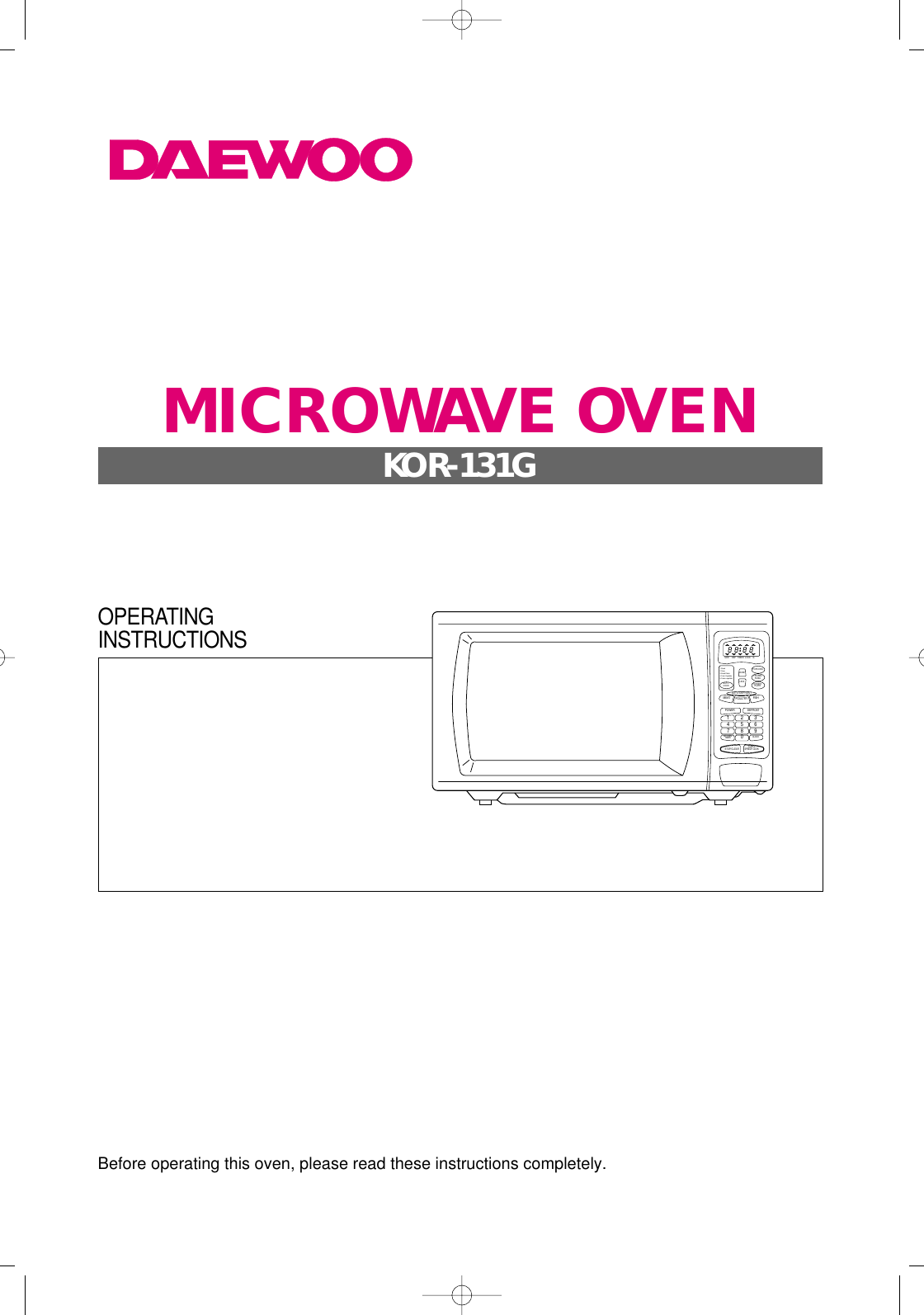 Before operating this oven, please read these instructions completely.CLOCKMEAT FISHPOULTRYSTOP/CLEARSTART/SPEEDY COOKPOWER1234567809DEFROSTAUTO DEFROSTKITCHENTIMERM/W DEFPOPCORNMORELESSTIMER LOCK lbAUTOCOOKFROZENPIZZADINNERPLATE1. Bread2. Soup3. Bread Potato4. Fresh Vegetable5. Frozen vegetableOPERATINGINSTRUCTIONSMICROWAVE OVENKOR-131G