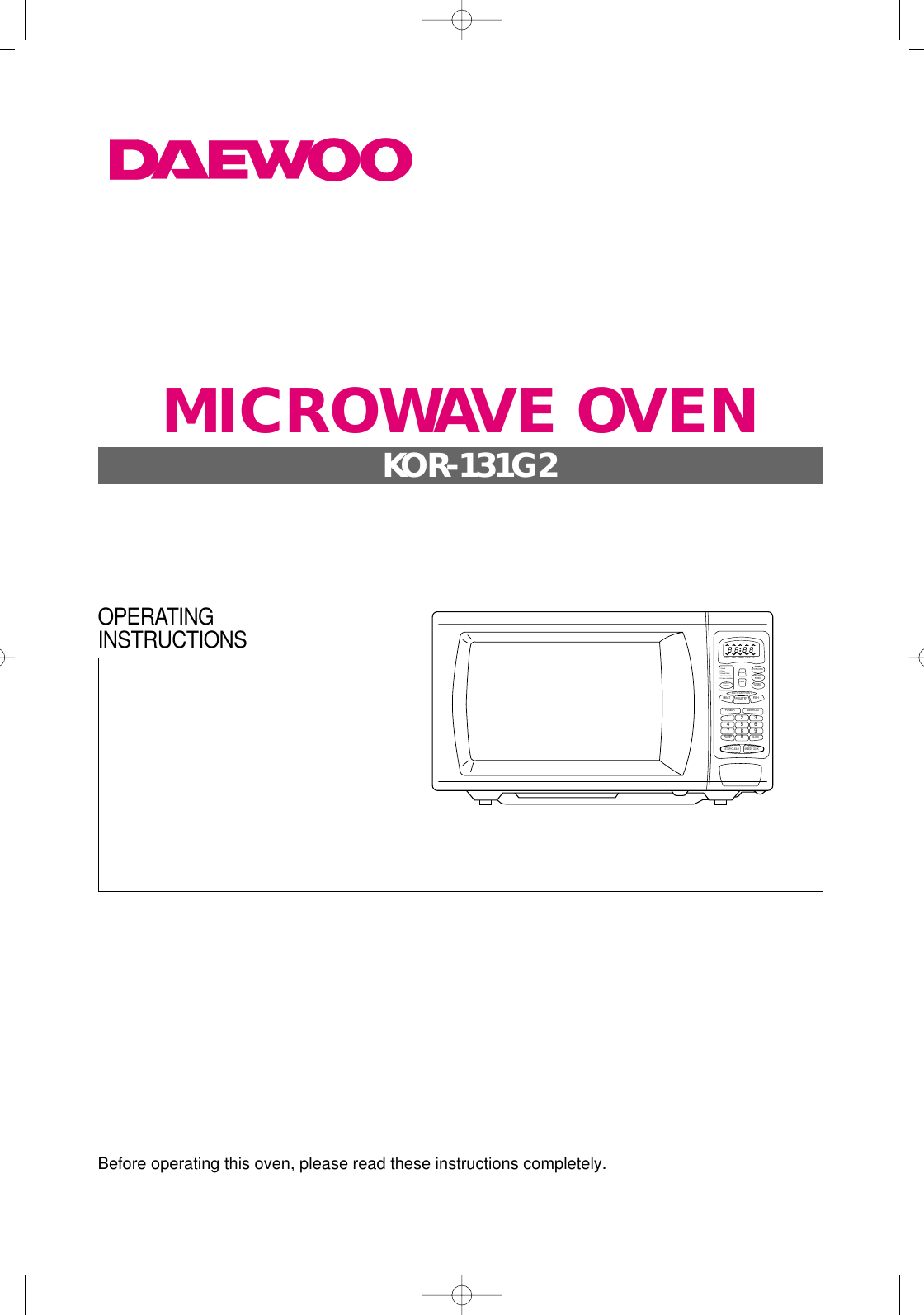 Before operating this oven, please read these instructions completely.CLOCKMEAT FISHPOULTRYSTOP/CLEARSTART/SPEEDY COOKPOWER1234567809DEFROSTAUTO DEFROSTKITCHENTIMERM/W DEFPOPCORNMORELESSTIMER LOCK lbAUTOCOOKFROZENPIZZADINNERPLATE1. Bread2. Soup3. Bread Potato4. Fresh Vegetable5. Frozen vegetableOPERATINGINSTRUCTIONSMICROWAVE OVENKOR-131G2