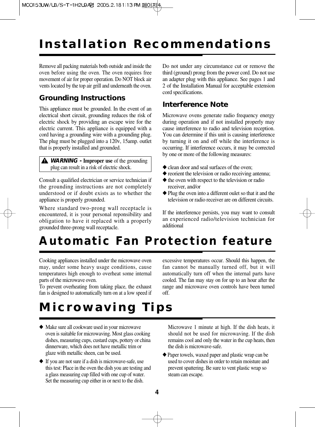 4Installation RecommendationsCooking appliances installed under the microwave ovenmay, under some heavy usage conditions, causetemperatures high enough to overheat some internalparts of the microwave oven.To prevent overheating from taking place, the exhaustfan is designed to automatically turn on at a low speed ifexcessive temperatures occur. Should this happen, thefan cannot be manually turned off, but it willautomatically turn off when the internal parts havecooled. The fan may stay on for up to an hour after therange and microwave oven controls have been turnedoff.◆Make sure all cookware used in your microwaveoven is suitable for microwaving. Most glass cookingdishes, measuring cups, custard cups, pottery or chinadinnerware, which does not have metallic trim orglaze with metallic sheen, can be used.◆If you are not sure if a dish is microwave-safe, usethis test: Place in the oven the dish you are testing anda glass measuring cup filled with one cup of water.Set the measuring cup either in or next to the dish.Microwave 1 minute at high. If the dish heats, itshould not be used for microwaving. If the dishremains cool and only the water in the cup heats, thenthe dish is microwave-safe.◆Paper towels, waxed paper and plastic wrap can beused to cover dishes in order to retain moisture andprevent spattering. Be sure to vent plastic wrap sosteam can escape.Remove all packing materials both outside and inside theoven before using the oven. The oven requires freemovement of air for proper operation. Do NOT block airvents located by the top air grill and underneath the oven.Grounding InstructionsThis appliance must be grounded. In the event of anelectrical short circuit, grounding reduces the risk ofelectric shock by providing an escape wire for theelectric current. This appliance is equipped with acord having a grounding wire with a grounding plug.The plug must be plugged into a 120v, 15amp. outletthat is properly installed and grounded.Consult a qualified electrician or service technician ifthe grounding instructions are not completelyunderstood or if doubt exists as to whether theappliance is properly grounded.Where standard two-prong wall receptacle isencountered, it is your personal reponsibility andobligation to have it replaced with a properlygrounded three-prong wall receptacle.Do not under any circumstance cut or remove thethird (ground) prong from the power cord. Do not usean adapter plug with this appliance. See pages 1 and2 of the Installation Manual for acceptable extensioncord specifications.Interference NoteMicrowave ovens generate radio frequency energyduring operation and if not installed properly maycause interference to radio and television reception.You can determine if this unit is causing interferenceby turning it on and off while the interference isoccurring. If interference occurs, it may be correctedby one or more of the following measures:◆clean door and seal surfaces of the oven;◆reorient the television or radio receiving antenna;◆the oven with respect to the television or radioreceiver, and/or◆Plug the oven into a different oulet so that it and thetelevision or radio receiver are on different circuits.If the interference persists, you may want to consultan experienced radio/television technician foradditionalWARNING - Improper use of the groundingplug can result in a risk of electric shock.Microwaving TipsAutomatic Fan Protection feature