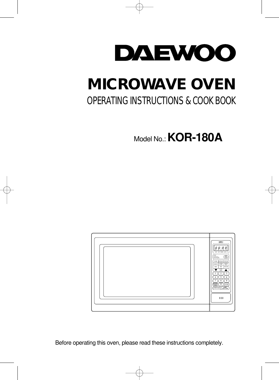 MICROWAVE OVENOPERATING INSTRUCTIONS &amp; COOK BOOKModel No.: KOR-180ABefore operating this oven, please read these instructions completely.1 2 34 5 67 8 90STOP/CLEARKITCHENTIMER CLOCKAUTOCOOKPOWERDEFROSTMEATBEVERAGEDINNERPLATEFISHMORELESSPOPCORNFROZENPIZZAPOULTRY1. Bread2. Soup3. Baked Potato4. Fresh Vegetable5. Frozen VegetableM/W DEF TIMERKOR-180A0ALOCK lbSTART/EASY COOK 
