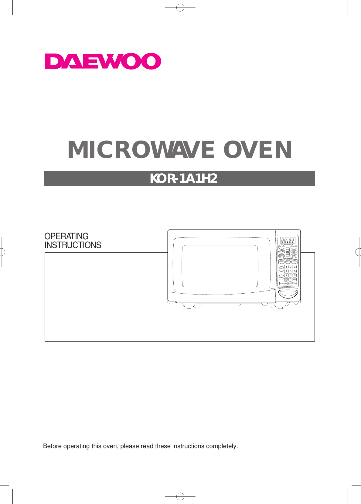 Before operating this oven, please read these instructions completely.M/W M/W LOCK lbTIMERBEVERAGE POPCORNFRESHVEGETABLE FROZENPIZZAFROZENVEGETABLE DINNERPLATEMORELESSAUTO DEFROSTMEATPOWERPOULTRY FISHDEFROSTSTOP/CLEARCLOCKKITCHENTIMER1234567890START/SPEEDY COOKOPERATINGINSTRUCTIONSMICROWAVE OVENKOR-1A1H2