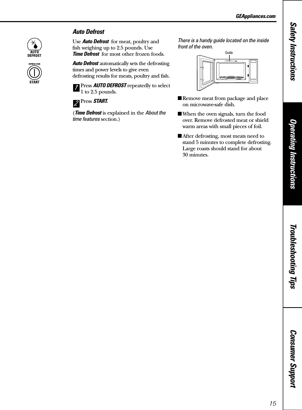 Consumer SupportTroubleshooting TipsOperating InstructionsSafety Instructions15GEAppliances.comAuto DefrostUse Auto Defrost for meat, poultry and fish weighing up to 2.5 pounds. Use Time Defrost for most other frozen foods.Auto Defrost automatically sets the defrostingtimes and power levels to give evendefrosting results for meats, poultry and fish.Press AUTO DEFROST repeatedly to select1 to 2.5 pounds.Press START.(Time Defrost is explained in the About thetime features section.)There is a handy guide located on the insidefront of the oven.■Remove meat from package and place on microwave-safe dish.■When the oven signals, turn the foodover. Remove defrosted meat or shieldwarm areas with small pieces of foil.■After defrosting, most meats need tostand 5 minutes to complete defrosting.Large roasts should stand for about 30 minutes.21Guide