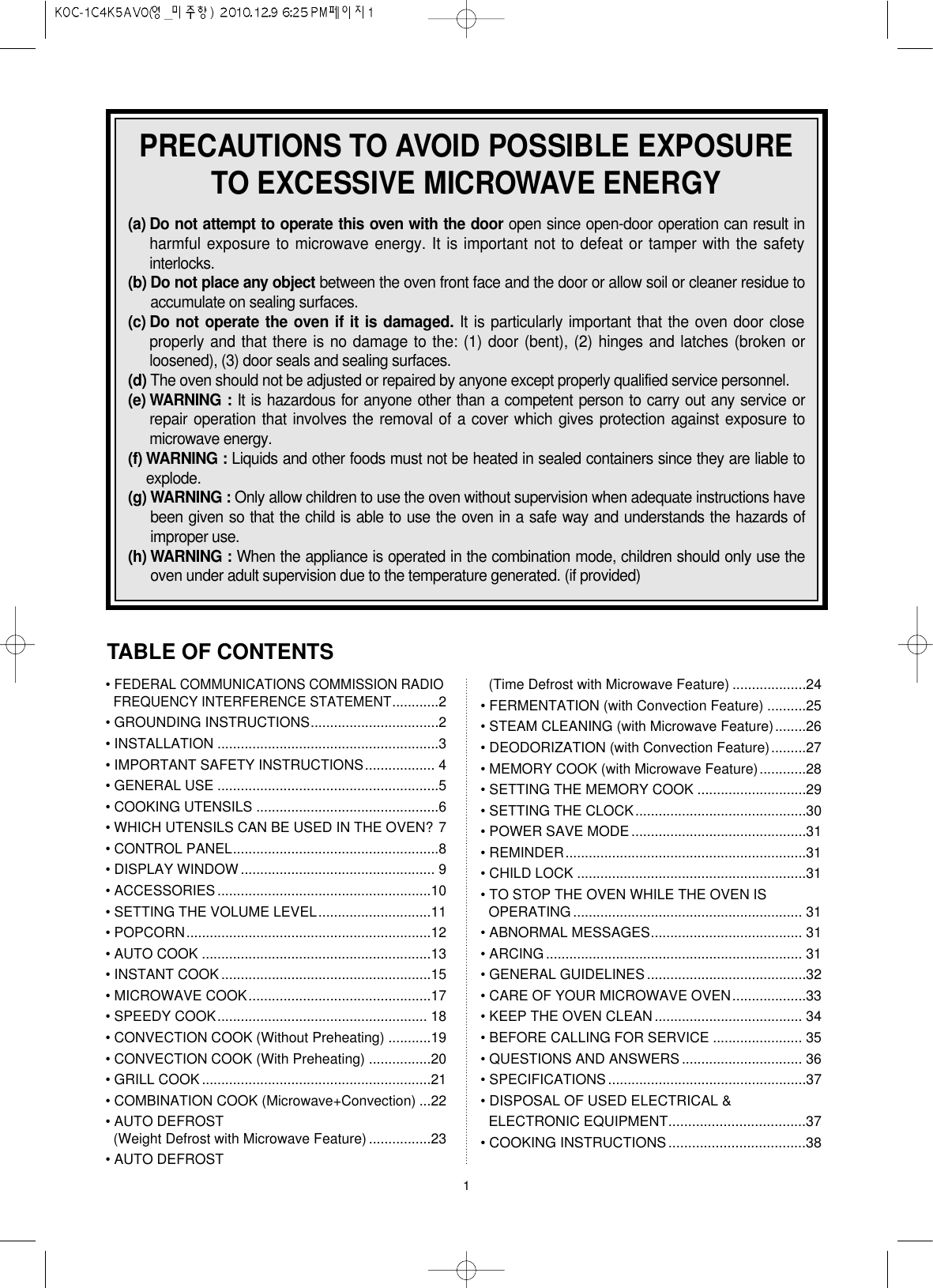 1TABLE OF CONTENTS• FEDERAL COMMUNICATIONS COMMISSION RADIOFREQUENCY INTERFERENCE STATEMENT............2 • GROUNDING INSTRUCTIONS.................................2• INSTALLATION .........................................................3• IMPORTANT SAFETY INSTRUCTIONS.................. 4• GENERAL USE .........................................................5• COOKING UTENSILS ...............................................6• WHICH UTENSILS CAN BE USED IN THE OVEN? 7• CONTROL PANEL.....................................................8• DISPLAY WINDOW .................................................. 9• ACCESSORIES .......................................................10• SETTING THE VOLUME LEVEL.............................11• POPCORN...............................................................12• AUTO COOK ...........................................................13• INSTANT COOK ......................................................15• MICROWAVE COOK...............................................17• SPEEDY COOK...................................................... 18• CONVECTION COOK (Without Preheating) ...........19• CONVECTION COOK (With Preheating) ................20• GRILL COOK ...........................................................21• COMBINATION COOK (Microwave+Convection) ...22• AUTO DEFROST(Weight Defrost with Microwave Feature) ................23• AUTO DEFROST(Time Defrost with Microwave Feature) ...................24• FERMENTATION (with Convection Feature) ..........25• STEAM CLEANING (with Microwave Feature)........26• DEODORIZATION (with Convection Feature).........27• MEMORY COOK (with Microwave Feature)............28• SETTING THE MEMORY COOK ............................29• SETTING THE CLOCK............................................30• POWER SAVE MODE .............................................31• REMINDER..............................................................31• CHILD LOCK ...........................................................31• TO STOP THE OVEN WHILE THE OVEN ISOPERATING ........................................................... 31• ABNORMAL MESSAGES....................................... 31• ARCING .................................................................. 31• GENERAL GUIDELINES .........................................32• CARE OF YOUR MICROWAVE OVEN...................33• KEEP THE OVEN CLEAN ...................................... 34• BEFORE CALLING FOR SERVICE ....................... 35• QUESTIONS AND ANSWERS ............................... 36• SPECIFICATIONS ...................................................37• DISPOSAL OF USED ELECTRICAL &amp;ELECTRONIC EQUIPMENT...................................37• COOKING INSTRUCTIONS...................................38PRECAUTIONS TO AVOID POSSIBLE EXPOSURETO EXCESSIVE MICROWAVE ENERGY(a) Do not attempt to operate this oven with the door open since open-door operation can result inharmful exposure to microwave energy. It is important not to defeat or tamper with the safetyinterlocks.(b) Do not place any object between the oven front face and the door or allow soil or cleaner residue toaccumulate on sealing surfaces.(c) Do not operate the oven if it is damaged. It is particularly important that the oven door closeproperly and that there is no damage to the: (1) door (bent), (2) hinges and latches (broken orloosened), (3) door seals and sealing surfaces.(d) The oven should not be adjusted or repaired by anyone except properly qualified service personnel.(e) WARNING : It is hazardous for anyone other than a competent person to carry out any service orrepair operation that involves the removal of a cover which gives protection against exposure tomicrowave energy.(f) WARNING : Liquids and other foods must not be heated in sealed containers since they are liable toexplode.(g) WARNING : Only allow children to use the oven without supervision when adequate instructions havebeen given so that the child is able to use the oven in a safe way and understands the hazards ofimproper use. (h) WARNING : When the appliance is operated in the combination mode, children should only use theoven under adult supervision due to the temperature generated. (if provided)