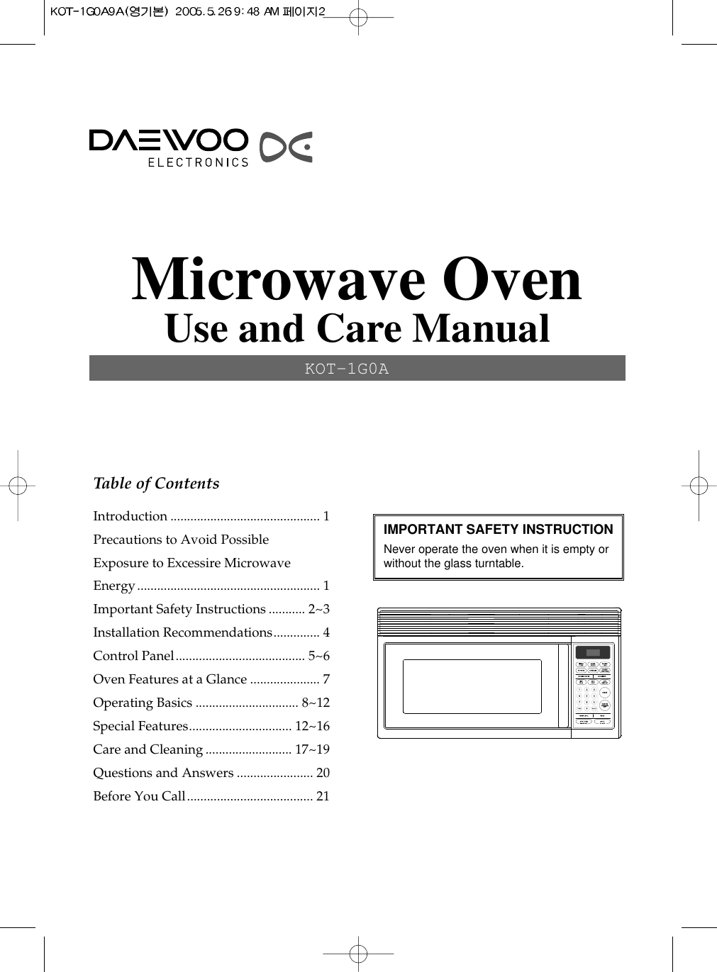 Table of ContentsIntroduction............................................. 1Precautions to Avoid PossibleExposure to Excessire MicrowaveEnergy....................................................... 1Important Safety Instructions........... 2~3Installation Recommendations.............. 4Control Panel....................................... 5~6Oven Features at a Glance ..................... 7Operating Basics ............................... 8~12Special Features............................... 12~16Care and Cleaning.......................... 17~19Questions and Answers ....................... 20Before You Call...................................... 21Microwave OvenUse and Care ManualKOT-1G0AIMPORTANT SAFETY INSTRUCTIONNever operate the oven when it is empty orwithout the glass turntable.