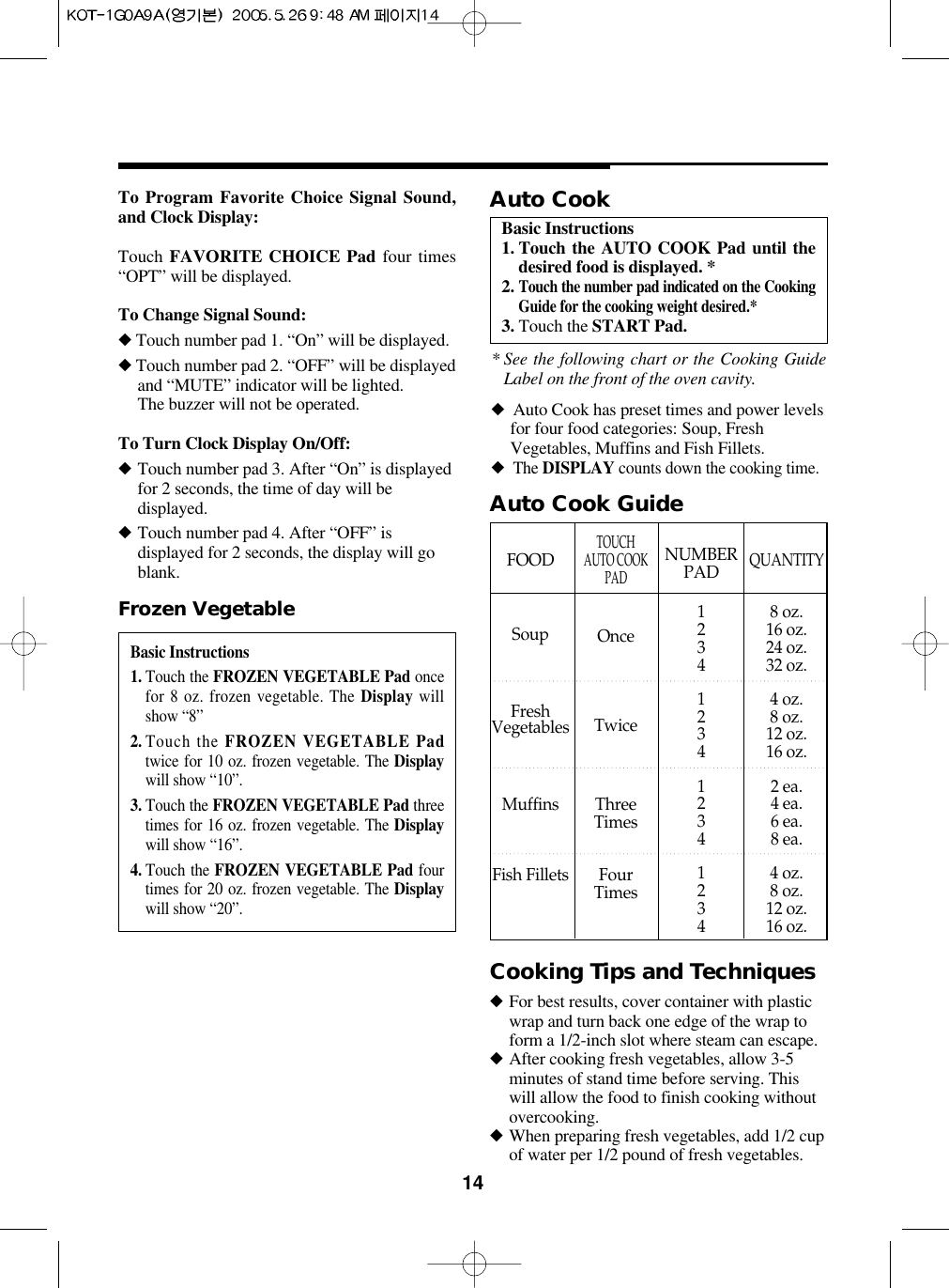 14To Program Favorite Choice Signal Sound,and Clock Display:Touch FAVORITE CHOICE Pad four times“OPT” will be displayed.To Change Signal Sound:◆Touch number pad 1. “On” will be displayed. ◆Touch number pad 2. “OFF” will be displayedand “MUTE” indicator will be lighted.The buzzer will not be operated.To Turn Clock Display On/Off:◆Touch number pad 3. After “On” is displayedfor 2 seconds, the time of day will bedisplayed.◆Touch number pad 4. After “OFF” isdisplayed for 2 seconds, the display will goblank.Basic Instructions1. Touch the FROZEN VEGETABLE Pad oncefor 8 oz. frozen vegetable. The Display willshow “8”2. Touch the FROZEN VEGETABLE Padtwice for 10 oz. frozen vegetable. The Displaywill show “10”.3. Touch the FROZEN VEGETABLE Pad threetimes for 16 oz. frozen vegetable. The Displaywill show “16”.4. Touch the FROZEN VEGETABLE Pad fourtimes for 20 oz. frozen vegetable. The Displaywill show “20”.Frozen VegetableBasic Instructions1. Touch the AUTO COOK Pad until thedesired food is displayed. *2. Touch the number pad indicated on the CookingGuide for the cooking weight desired.*3. Touch the START Pad.Auto Cook* See the following chart or the Cooking GuideLabel on the front of the oven cavity.◆Auto Cook has preset times and power levelsfor four food categories: Soup, FreshVegetables, Muffins and Fish Fillets.◆The DISPLAY counts down the cooking time.Auto Cook GuideFOODSoupFreshVegetablesMuffinsFish FilletsTOUCH AUTO COOKPADOnceTwiceThreeTimesFour TimesNUMBERPAD1234123412341234QUANTITY8 oz.16 oz.24 oz.32 oz.4 oz.8 oz.12 oz.16 oz.2 ea.4 ea.6 ea.8 ea.4 oz.8 oz.12 oz.16 oz.Cooking Tips and Techniques◆For best results, cover container with plasticwrap and turn back one edge of the wrap toform a 1/2-inch slot where steam can escape.◆After cooking fresh vegetables, allow 3-5minutes of stand time before serving. Thiswill allow the food to finish cooking withoutovercooking.◆When preparing fresh vegetables, add 1/2 cupof water per 1/2 pound of fresh vegetables.