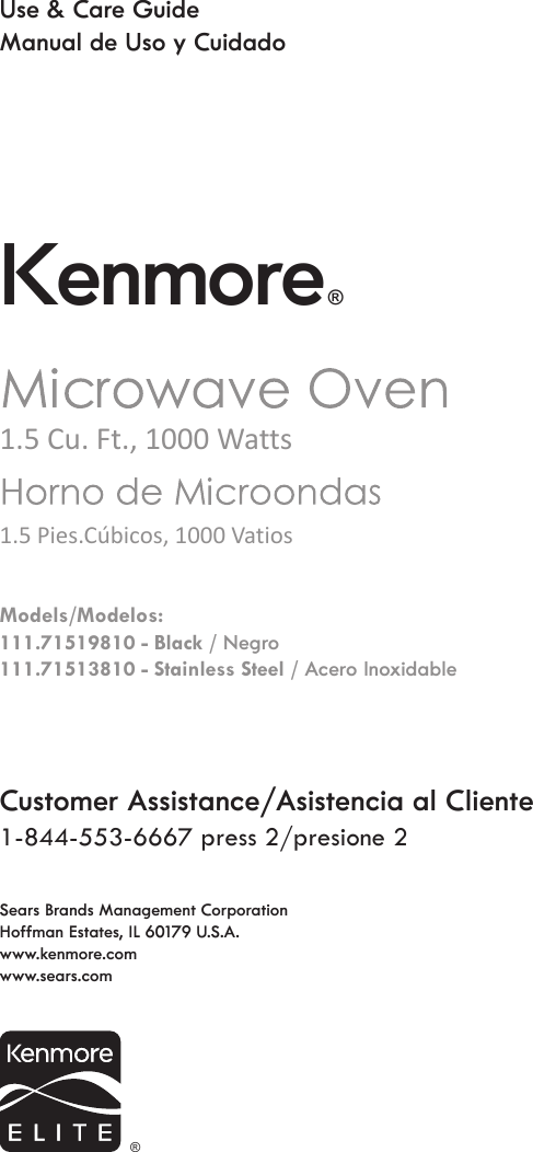 Customer Assistance/Asistencia al Cliente1-844-553-6667 press 2/presione 2Use &amp; Care GuideManual de Uso y Cuidado1.5 Pies.Cúbicos, 1000 Vatios1.5 Cu. Ft., 1000 WattsModels/Modelos:111.71519810 - Black / Negro111.71513810 - Stainless Steel / Acero InoxidableSears Brands Management CorporationHoffman Estates, IL 60179 U.S.A.www.kenmore.comwww.sears.comKenmore®®