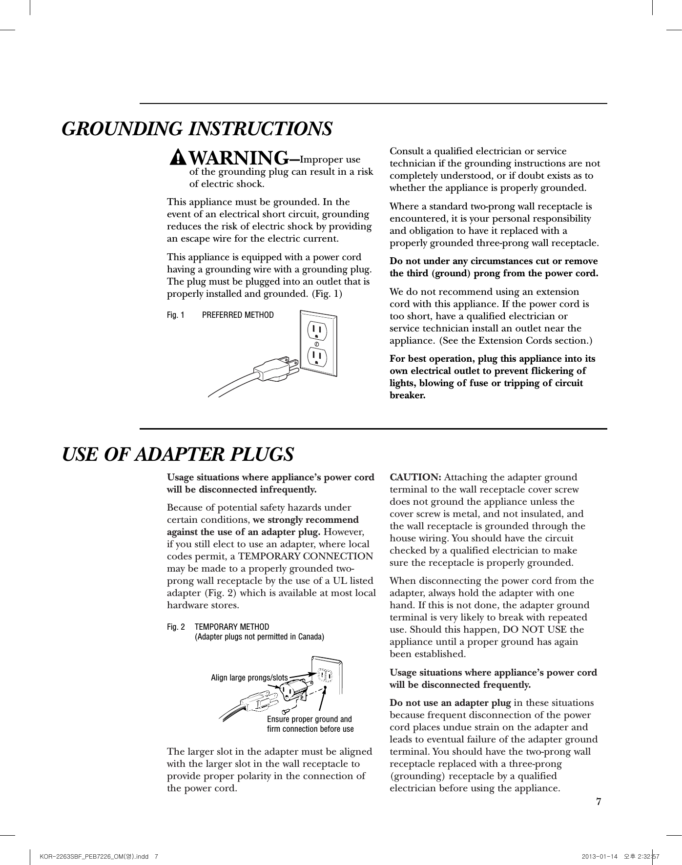 6IMPORTANT SAFETY INSTRUCTIONSMICROWAVE-SAFE COOKWAREMake sure all cookware used in yourmicrowave oven is suitable for microwaving.Most glass casseroles, cooking dishes,measuring cups, custard cups, pottery or chinadinnerware which does not have metallic trimor glaze with a metallic sheen can be used.Some cookware is labeled “suitable formicrowaving.”•If you are not sure if a dish is microwave-safe,use this test: Place in the oven both the dishyou are testing and a glass measuring cupfilled with one cup of water—set themeasuring cup either in or next to the dish.Microwave 1 minute at high. If the dish heats,it should not be used for microwaving.If the dish remains cool and only the water inthe cup heats, then the dish is microwave-safe.•If you use a meat thermometer while cooking,make sure it is safe for use in microwaveovens.• Do not use recycled paper products. Recycledpaper towels, napkins and waxed paper cancontain metal flecks which may cause arcing or ignite. Paper products containing nylon ornylon filaments should be avoided, as theymay also ignite. •Some styrofoam trays (like those that meat is packaged on) have a thin strip of metalembedded in the bottom. When microwaved,the metal can burn the floor of the oven orignite a paper towel.• Do not use the microwave oven to drynewspapers.• Paper towels, waxed paper and plastic wrapcan be used to cover dishes in order to retainmoisture and prevent spattering. Be sure tovent plastic wrap so steam can escape.• Not all plastic wrap is suitable for use inmicrowave ovens. Check the package forproper use.• Cookware may become hot because of heat transferred from the heated food.Pot holders may be needed to handle the cookware.•“Boilable” cooking pouches and tightly closedplastic bags should be slit, pierced or ventedas directed by package. If they are not, plasticcould burst during or immediately aftercooking, possibly resulting in injury. Also,plastic storage containers should be at leastpartially uncovered because they form a tightseal. When cooking with containers tightlycovered with plastic wrap, remove coveringcarefully and direct steam away from handsand face.• Use foil only as directed in this manual.TV dinners may be microwaved in foil traysless than 3/4″high; remove the top foil coverand return the tray to the box. When usingfoil in the microwave oven, keep the foil atleast 1 inch away from the sides of the oven.• Plastic cookware—Plastic cookware designedfor microwave cooking is very useful, butshould be used carefully. Even microwave-safeplastic may not be as tolerant of overcookingconditions as are glass or ceramic materialsand may soften or char if subjected to shortperiods of overcooking. In longer exposuresto overcooking, the food and cookware could ignite. Follow these guidelines:1.Use microwave-safe plastics only and use them in strict compliance with the cookware manufacturer’s recommendations. 2.Do not microwave empty containers. 3.Do not permit children to use plastic cookware without complete supervision.Usage situations where appliance’s power cordwill be disconnected infrequently.Because of potential safety hazards undercertain conditions, we strongly recommendagainst the use of an adapter plug. However, if you still elect to use an adapter, where localcodes permit, a TEMPORARY CONNECTIONmay be made to a properly grounded two-prong wall receptacle by the use of a UL listedadapter (Fig. 2) which is available at most localhardware stores.The larger slot in the adapter must be alignedwith the larger slot in the wall receptacle toprovide proper polarity in the connection ofthe power cord.CAUTION: Attaching the adapter groundterminal to the wall receptacle cover screw does not ground the appliance unless thecover screw is metal, and not insulated, andthe wall receptacle is grounded through thehouse wiring. You should have the circuitchecked by a qualified electrician to make sure the receptacle is properly grounded.When disconnecting the power cord from theadapter, always hold the adapter with onehand. If this is not done, the adapter groundterminal is very likely to break with repeateduse. Should this happen, DO NOT USE theappliance until a proper ground has againbeen established.Usage situations where appliance’s power cordwill be disconnected frequently.Do not use an adapter plug in these situationsbecause frequent disconnection of the powercord places undue strain on the adapter andleads to eventual failure of the adapter groundterminal. You should have the two-prong wallreceptacle replaced with a three-prong(grounding) receptacle by a qualifiedelectrician before using the appliance.GROUNDING INSTRUCTIONSWARNING–Improper use of the grounding plug can result in a riskof electric shock.This appliance must be grounded. In the event of an electrical short circuit, groundingreduces the risk of electric shock by providingan escape wire for the electric current. This appliance is equipped with a power cordhaving a grounding wire with a grounding plug.The plug must be plugged into an outlet that isproperly installed and grounded. (Fig. 1)Consult a qualified electrician or servicetechnician if the grounding instructions are notcompletely understood, or if doubt exists as towhether the appliance is properly grounded.Where a standard two-prong wall receptacle isencountered, it is your personal responsibilityand obligation to have it replaced with aproperly grounded three-prong wall receptacle.Do not under any circumstances cut or removethe third (ground) prong from the power cord.We do not recommend using an extensioncord with this appliance. If the power cord istoo short, have a qualified electrician orservice technician install an outlet near theappliance. (See the Extension Cords section.) For best operation, plug this appliance into itsown electrical outlet to prevent flickering oflights, blowing of fuse or tripping of circuitbreaker.PREFERRED METHODFig. 1Fig. 2 TEMPORARY METHOD(Adapter plugs not permitted in Canada)USE OF ADAPTER PLUGS7Ensure proper ground and firm connection before useAlign large prongs/slotsKOR-2263SBF_PEB7226_OM(영).indd   7 2013-01-14   오후 2:32:57