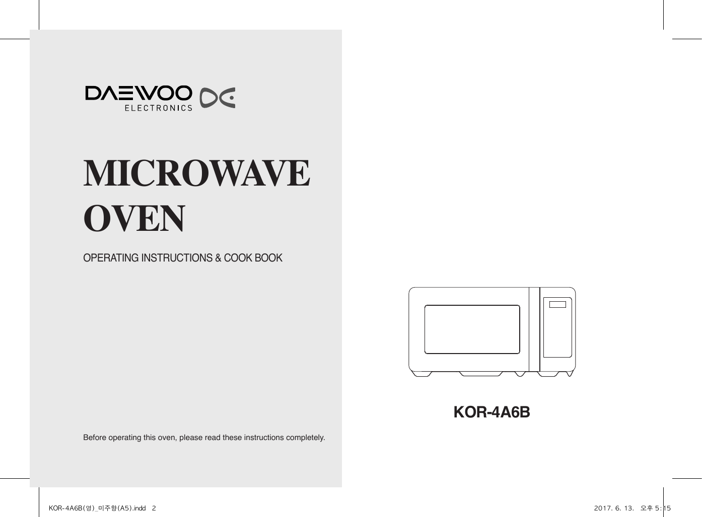 Before operating this oven, please read these instructions completely.OPERATING INSTRUCTIONS &amp; COOK BOOKMICROWAVEOVENKOR-4A6BKOR-4A6B(영)_미주향(A5).indd   2 2017. 6. 13.   오후 5:15