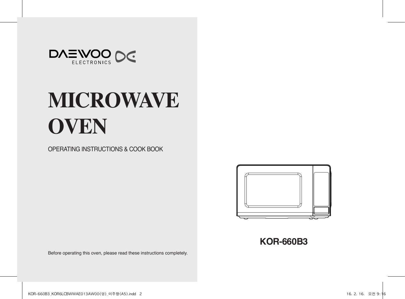 Before operating this oven, please read these instructions completely.OPERATING INSTRUCTIONS &amp; COOK BOOKMICROWAVEOVENKOR-660B3KOR-660B3_KOR6LCBWWAE013AW00(영)_미주향(A5).indd   2 16. 2. 16.   오전 9:16