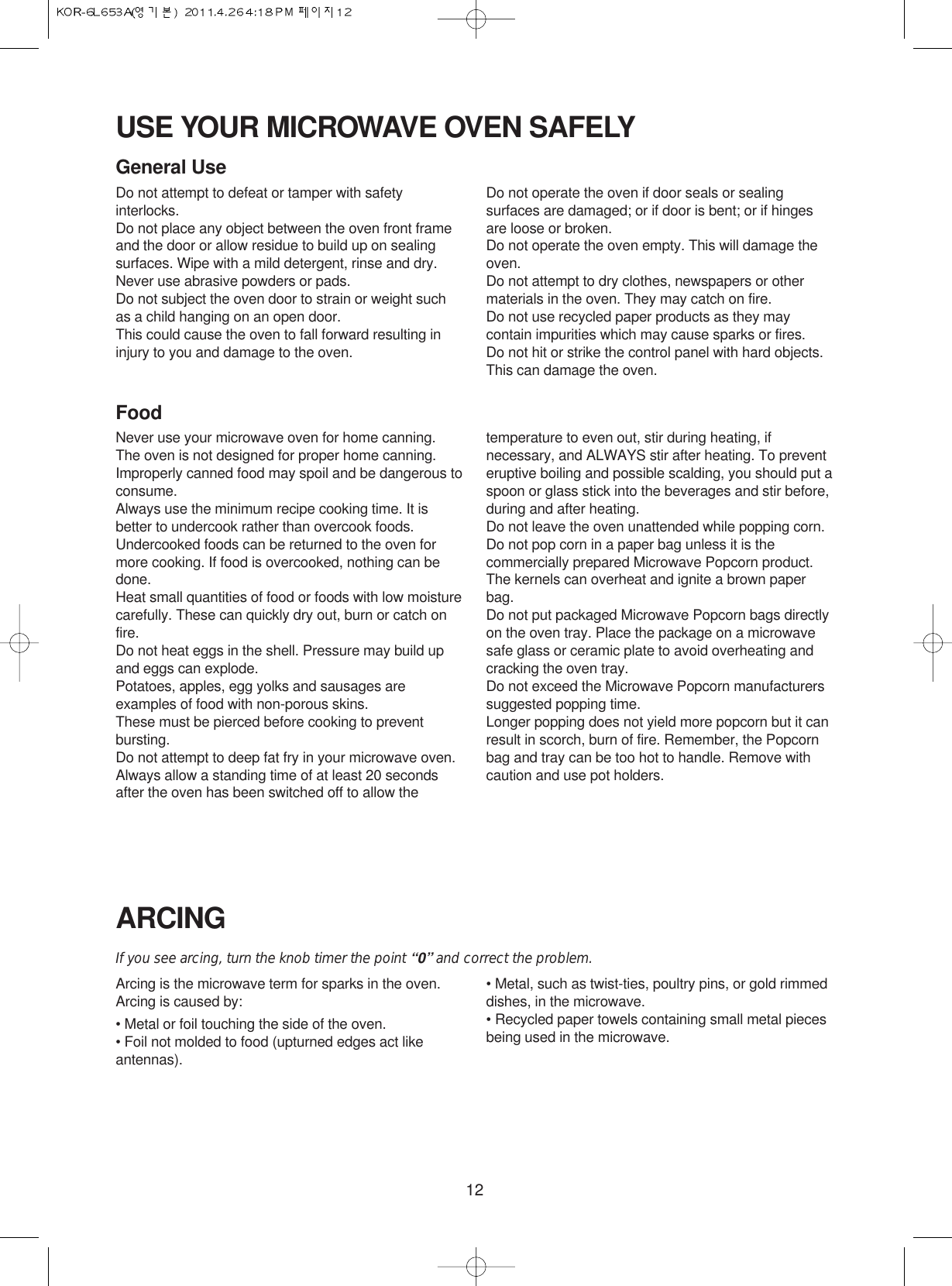 12USE YOUR MICROWAVE OVEN SAFELYGeneral UseDo not attempt to defeat or tamper with safetyinterlocks.Do not place any object between the oven front frameand the door or allow residue to build up on sealingsurfaces. Wipe with a mild detergent, rinse and dry.Never use abrasive powders or pads.Do not subject the oven door to strain or weight suchas a child hanging on an open door.This could cause the oven to fall forward resulting ininjury to you and damage to the oven.Do not operate the oven if door seals or sealingsurfaces are damaged; or if door is bent; or if hingesare loose or broken.Do not operate the oven empty. This will damage theoven.Do not attempt to dry clothes, newspapers or othermaterials in the oven. They may catch on fire.Do not use recycled paper products as they maycontain impurities which may cause sparks or fires.Do not hit or strike the control panel with hard objects.This can damage the oven.FoodNever use your microwave oven for home canning.The oven is not designed for proper home canning.Improperly canned food may spoil and be dangerous toconsume.Always use the minimum recipe cooking time. It isbetter to undercook rather than overcook foods. Undercooked foods can be returned to the oven formore cooking. If food is overcooked, nothing can bedone.Heat small quantities of food or foods with low moisturecarefully. These can quickly dry out, burn or catch onfire.Do not heat eggs in the shell. Pressure may build upand eggs can explode.Potatoes, apples, egg yolks and sausages areexamples of food with non-porous skins.These must be pierced before cooking to preventbursting.Do not attempt to deep fat fry in your microwave oven.Always allow a standing time of at least 20 secondsafter the oven has been switched off to allow thetemperature to even out, stir during heating, ifnecessary, and ALWAYS stir after heating. To preventeruptive boiling and possible scalding, you should put aspoon or glass stick into the beverages and stir before,during and after heating.Do not leave the oven unattended while popping corn.Do not pop corn in a paper bag unless it is thecommercially prepared Microwave Popcorn product.The kernels can overheat and ignite a brown paperbag.Do not put packaged Microwave Popcorn bags directlyon the oven tray. Place the package on a microwavesafe glass or ceramic plate to avoid overheating andcracking the oven tray.Do not exceed the Microwave Popcorn manufacturerssuggested popping time. Longer popping does not yield more popcorn but it canresult in scorch, burn of fire. Remember, the Popcornbag and tray can be too hot to handle. Remove withcaution and use pot holders.ARCINGIf you see arcing, turn the knob timer the point “0” and correct the problem.Arcing is the microwave term for sparks in the oven.Arcing is caused by:• Metal or foil touching the side of the oven.• Foil not molded to food (upturned edges act likeantennas).• Metal, such as twist-ties, poultry pins, or gold rimmeddishes, in the microwave.• Recycled paper towels containing small metal piecesbeing used in the microwave.