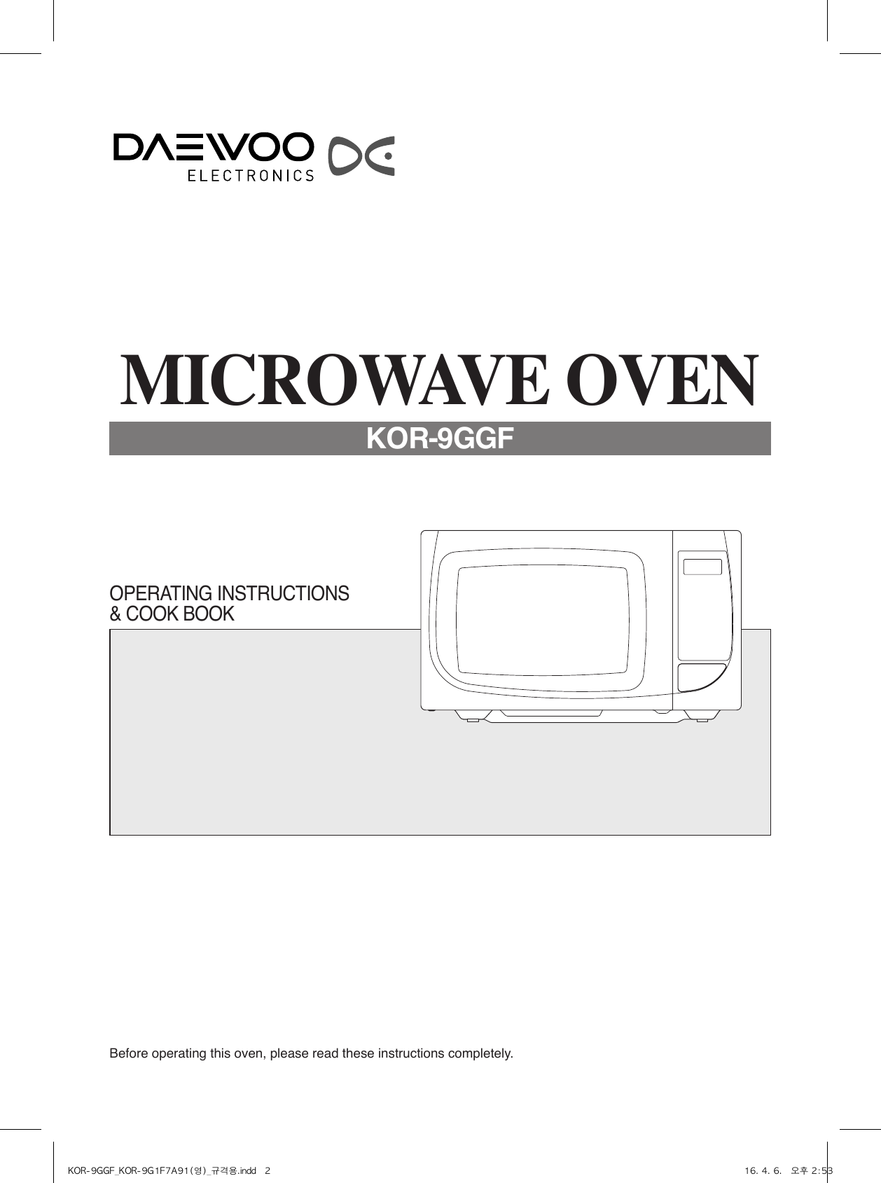 Before operating this oven, please read these instructions completely.OPERATING INSTRUCTIONS &amp; COOK BOOKMICROWAVE OVENKOR-9GGFKOR-9GGF_KOR-9G1F7A91(영)_규격용.indd   2 16. 4. 6.   오후 2:53