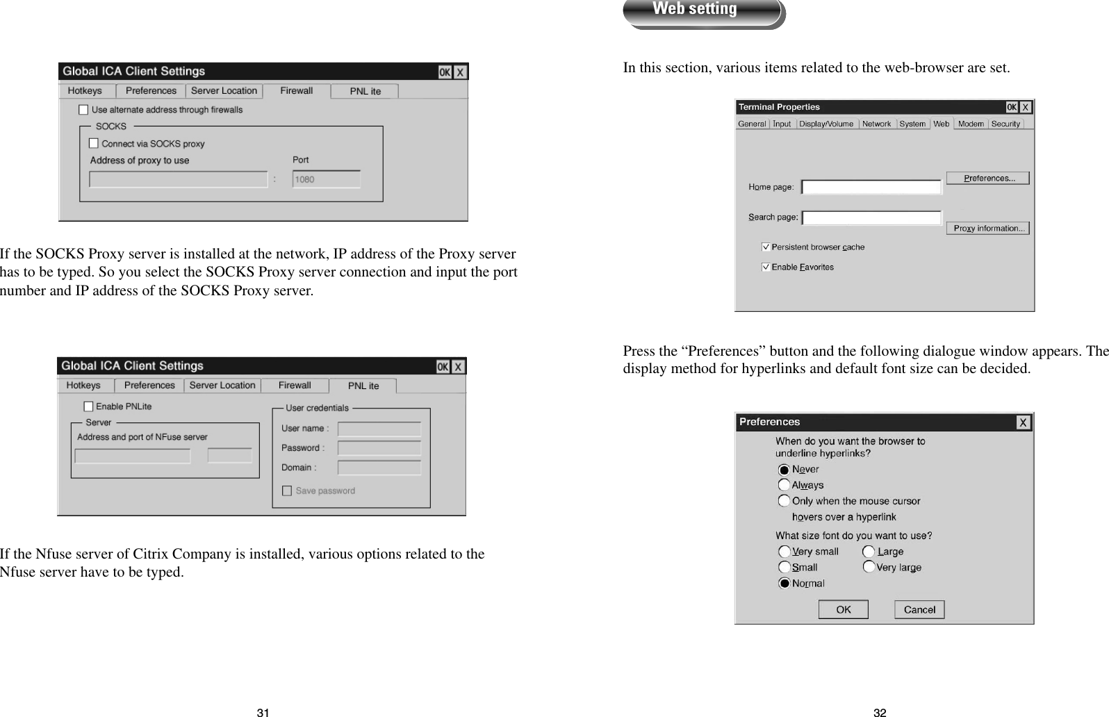 3231In this section, various items related to the web-browser are set.Press the “Preferences” button and the following dialogue window appears. Thedisplay method for hyperlinks and default font size can be decided.Web settingIf the SOCKS Proxy server is installed at the network, IP address of the Proxy serverhas to be typed. So you select the SOCKS Proxy server connection and input the portnumber and IP address of the SOCKS Proxy server.If the Nfuse server of Citrix Company is installed, various options related to theNfuse server have to be typed.