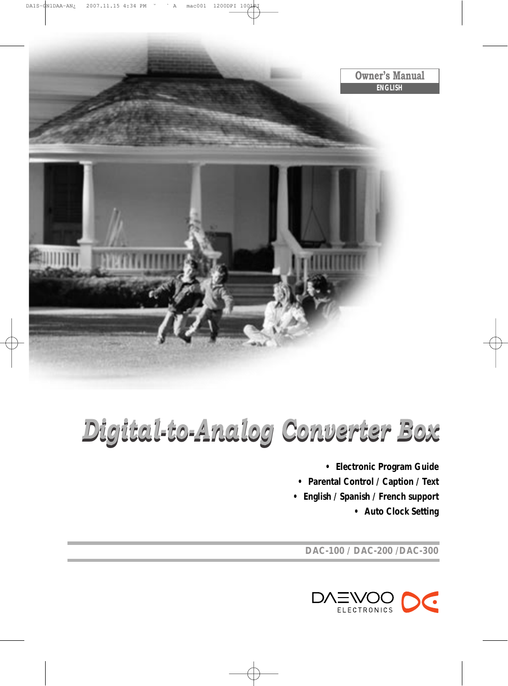 Owner’s ManualDAC-100 / DAC-200 /DAC-300ENGLISHDigital-to-Analog Converter BoxDigital-to-Analog Converter Box•  Electronic Program Guide•  Parental Control / Caption / Text•  English / Spanish / French support•  Auto Clock SettingDA1S-GN1DAA-AN¿   2007.11.15 4:34 PM  ˘ ` A   mac001  1200DPI 100LPI