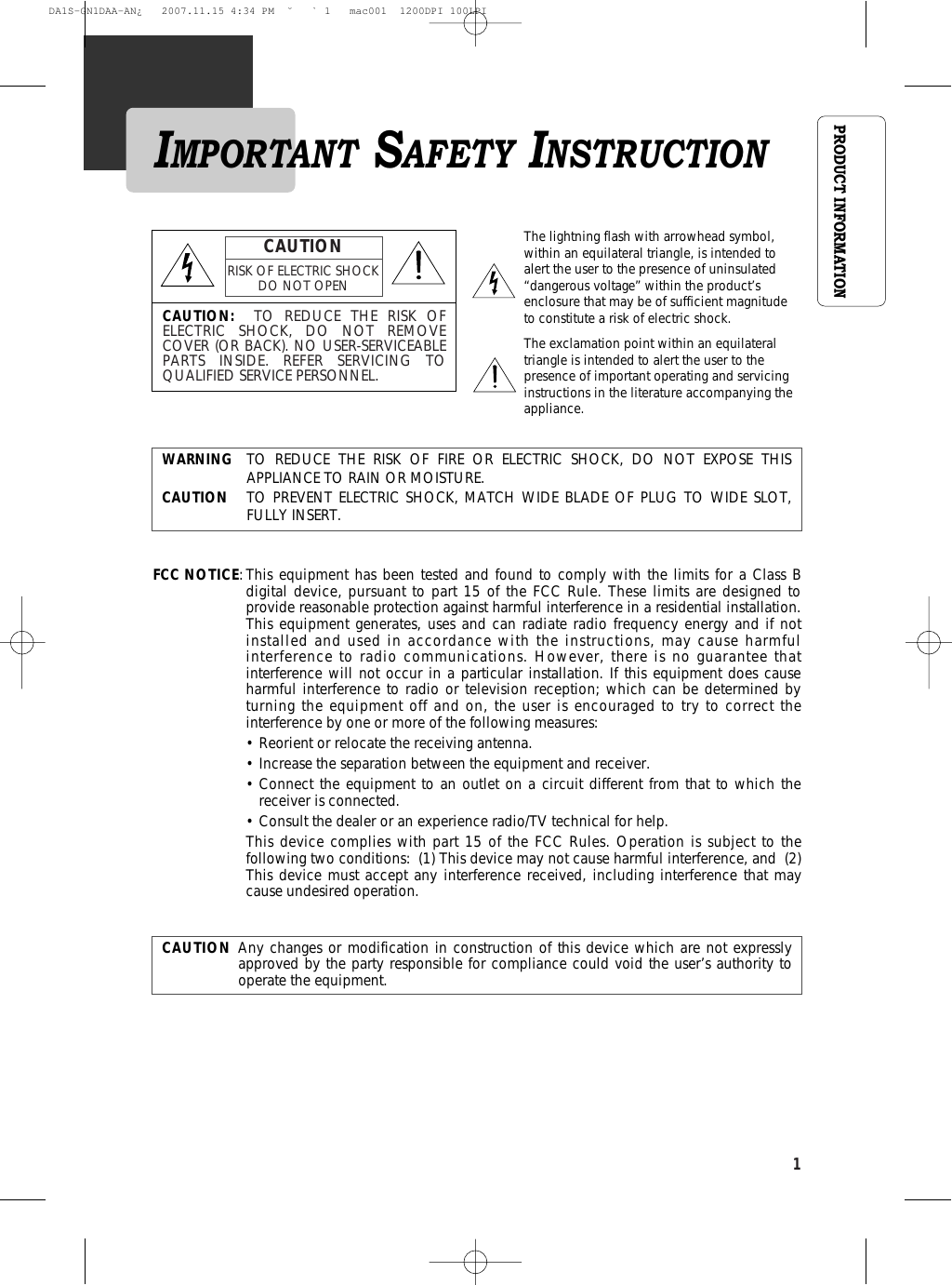 1PRODUCT INFORMATIONIMPORTANT SAFETY INSTRUCTIONCAUTION: TO REDUCE THE RISK OFELECTRIC SHOCK, DO NOT REMOVECOVER (OR BACK). NO USER-SERVICEABLEPARTS INSIDE. REFER SERVICING TOQUALIFIED SERVICE PERSONNEL.CAUTIONRISK OF ELECTRIC SHOCKDO NOT OPENThe lightning flash with arrowhead symbol,within an equilateral triangle, is intended toalert the user to the presence of uninsulated“dangerous voltage” within the product’senclosure that may be of sufficient magnitudeto constitute a risk of electric shock.The exclamation point within an equilateraltriangle is intended to alert the user to thepresence of important operating and servicinginstructions in the literature accompanying theappliance.WARNING TO REDUCE THE RISK OF FIRE OR ELECTRIC SHOCK, DO NOT EXPOSE THISAPPLIANCE TO RAIN OR MOISTURE.CAUTION TO PREVENT ELECTRIC SHOCK, MATCH WIDE BLADE OF PLUG TO WIDE SLOT,FULLY INSERT.FCC NOTICE:This equipment has been tested and found to comply with the limits for a Class Bdigital device, pursuant to part 15 of the FCC Rule. These limits are designed toprovide reasonable protection against harmful interference in a residential installation.This equipment generates, uses and can radiate radio frequency energy and if notinstalled and used in accordance with the instructions, may cause harmfulinterference to radio communications. However, there is no guarantee thatinterference will not occur in a particular installation. If this equipment does causeharmful interference to radio or television reception; which can be determined byturning the equipment off and on, the user is encouraged to try to correct theinterference by one or more of the following measures:• Reorient or relocate the receiving antenna.• Increase the separation between the equipment and receiver.• Connect the equipment to an outlet on a circuit different from that to which thereceiver is connected.• Consult the dealer or an experience radio/TV technical for help.This device complies with part 15 of the FCC Rules. Operation is subject to thefollowing two conditions:  (1) This device may not cause harmful interference, and  (2)This device must accept any interference received, including interference that maycause undesired operation.CAUTION Any changes or modification in construction of this device which are not expresslyapproved by the party responsible for compliance could void the user’s authority tooperate the equipment.DA1S-GN1DAA-AN¿   2007.11.15 4:34 PM  ˘ ` 1   mac001  1200DPI 100LPI