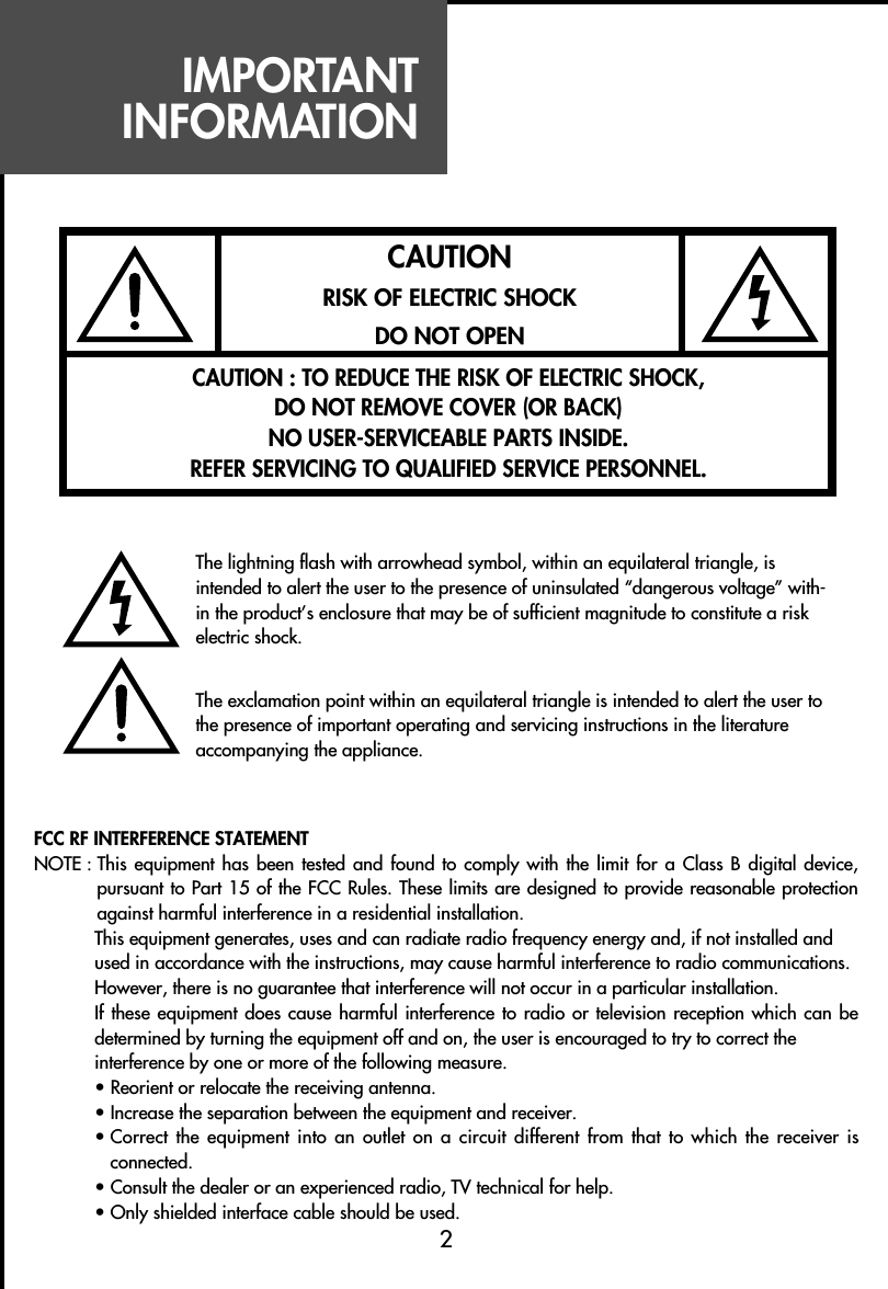 IMPORTANTINFORMATIONFCC RF INTERFERENCE STATEMENTNOTE : This equipment has been tested and found to comply with the limit for a Class B digital device,pursuant to Part 15 of the FCC Rules. These limits are designed to provide reasonable protectionagainst harmful interference in a residential installation.This equipment generates, uses and can radiate radio frequency energy and, if not installed andused in accordance with the instructions, may cause harmful interference to radio communications. However, there is no guarantee that interference will not occur in a particular installation.If these equipment does cause harmful interference  to radio or television reception which can bedetermined by turning the equipment off and on, the user is encouraged to try to correct theinterference by one or more of the following measure.• Reorient or relocate the receiving antenna.• Increase the separation between the equipment and receiver.• Correct  the  equipment  into  an  outlet  on  a circuit different from that to  which  the  receiver  isconnected.• Consult the dealer or an experienced radio, TV technical for help.• Only shielded interface cable should be used.2CAUTIONRISK OF ELECTRIC SHOCKDO NOT OPENCAUTION : TO REDUCE THE RISK OF ELECTRIC SHOCK,DO NOT REMOVE COVER (OR BACK)NO USER-SERVICEABLE PARTS INSIDE.REFER SERVICING TO QUALIFIED SERVICE PERSONNEL.The lightning flash with arrowhead symbol, within an equilateral triangle, isintended to alert the user to the presence of uninsulated “dangerous voltage” with-in the product’s enclosure that may be of sufficient magnitude to constitute a riskelectric shock.The exclamation point within an equilateral triangle is intended to alert the user tothe presence of important operating and servicing instructions in the literatureaccompanying the appliance.