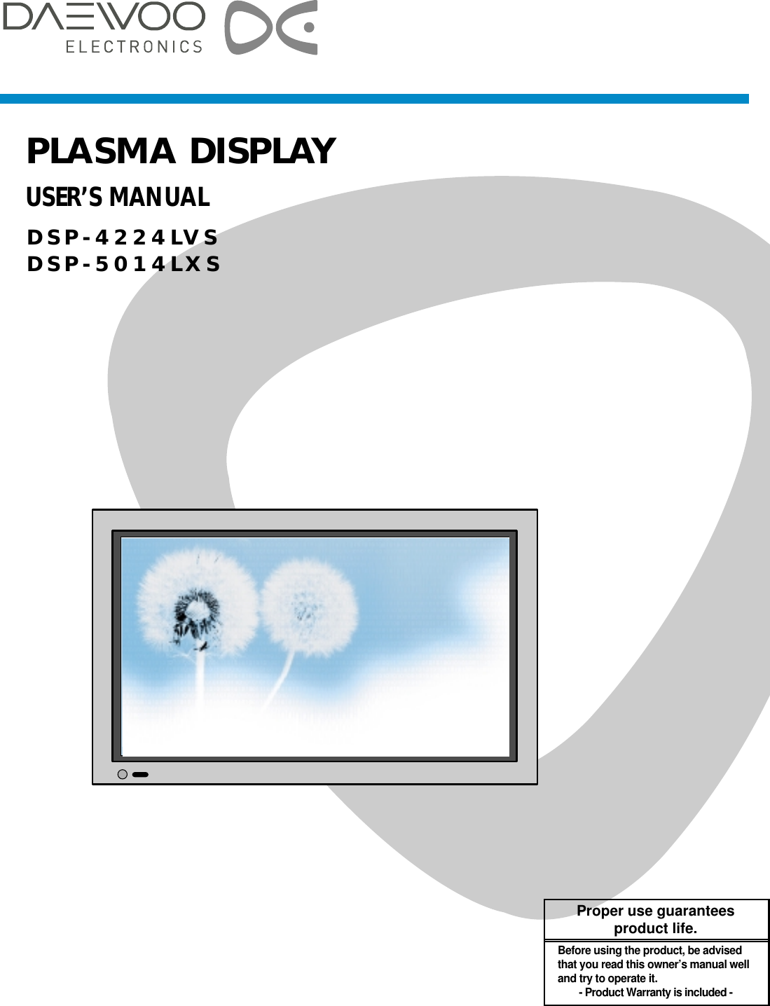 PLASMA DISPLAYUSER’S MANUALDSP-4224LVSDSP-5014LXSProper use guaranteesproduct life.Before using the product, be advisedthat you read this owner’s manual welland try to operate it.- Product Warranty is included -