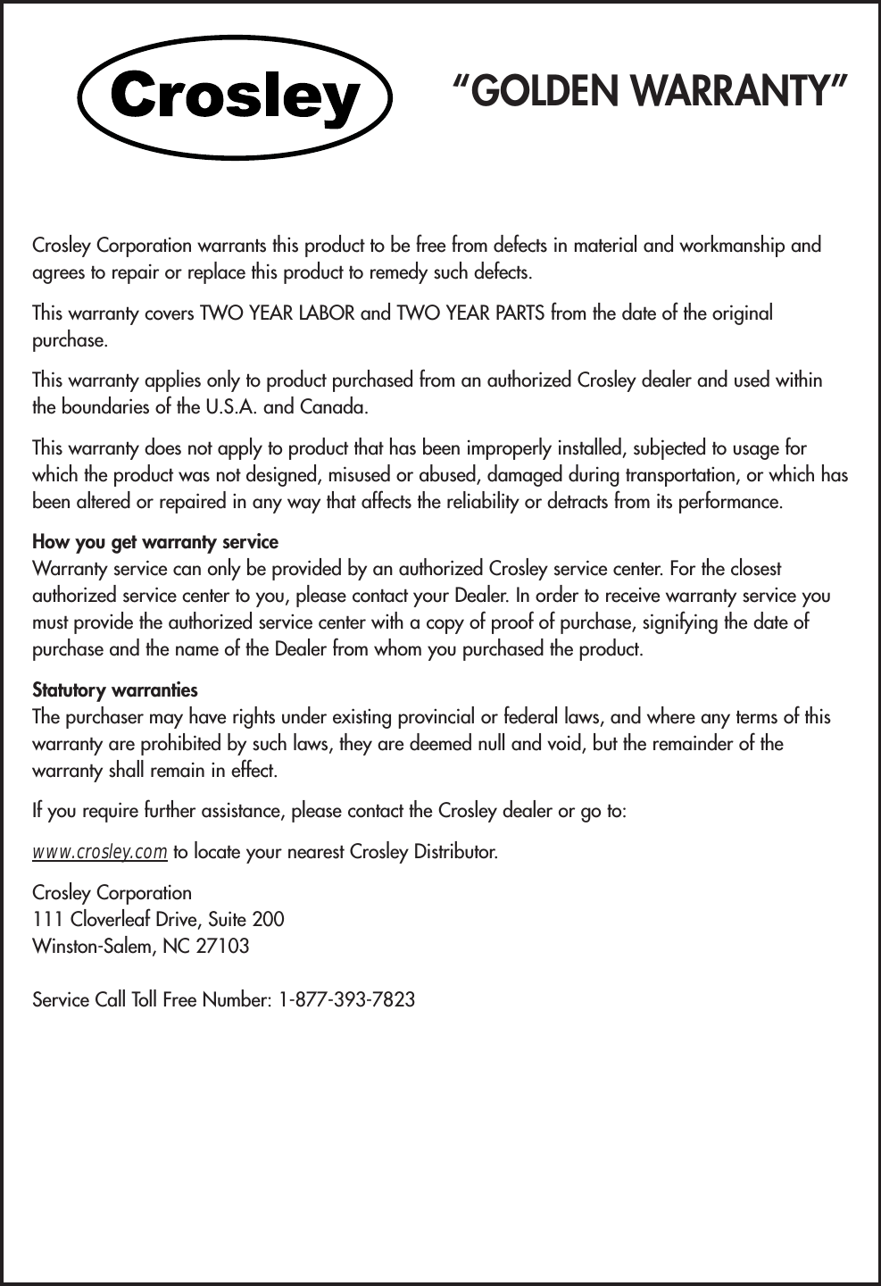 “GOLDEN WARRANTY”Crosley Corporation warrants this product to be free from defects in material and workmanship andagrees to repair or replace this product to remedy such defects.This warranty covers TWO YEAR LABOR and TWO YEAR PARTS from the date of the originalpurchase.This warranty applies only to product purchased from an authorized Crosley dealer and used withinthe boundaries of the U.S.A. and Canada.This warranty does not apply to product that has been improperly installed, subjected to usage forwhich the product was not designed, misused or abused, damaged during transportation, or which hasbeen altered or repaired in any way that affects the reliability or detracts from its performance.How you get warranty serviceWarranty service can only be provided by an authorized Crosley service center. For the closestauthorized service center to you, please contact your Dealer. In order to receive warranty service youmust provide the authorized service center with a copy of proof of purchase, signifying the date ofpurchase and the name of the Dealer from whom you purchased the product.Statutory warrantiesThe purchaser may have rights under existing provincial or federal laws, and where any terms of thiswarranty are prohibited by such laws, they are deemed null and void, but the remainder of thewarranty shall remain in effect.If you require further assistance, please contact the Crosley dealer or go to:www.crosley.com to locate your nearest Crosley Distributor.Crosley Corporation111 Cloverleaf Drive, Suite 200Winston-Salem, NC 27103Service Call Toll Free Number: 1-877-393-7823