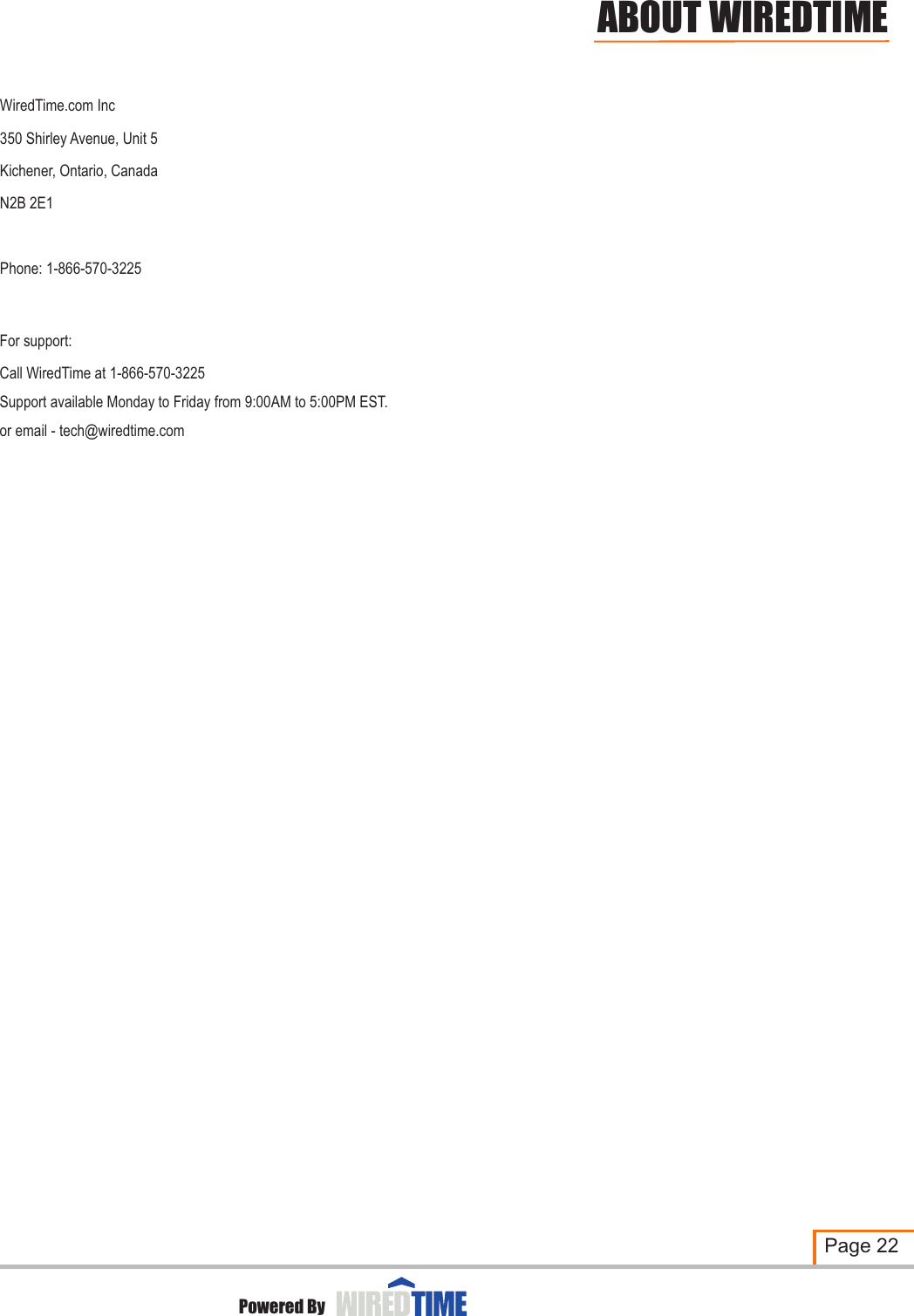 WiredTime.com Inc350 Shirley Avenue, Unit 5Kichener, Ontario, CanadaN2B 2E1Phone: 1-866-570-3225For support:Call WiredTime at 1-866-570-3225Support available Monday to Friday from 9:00AM to 5:00PM EST.or email - tech@wiredtime.comPage 22Powered ByABOUT WIREDTIME