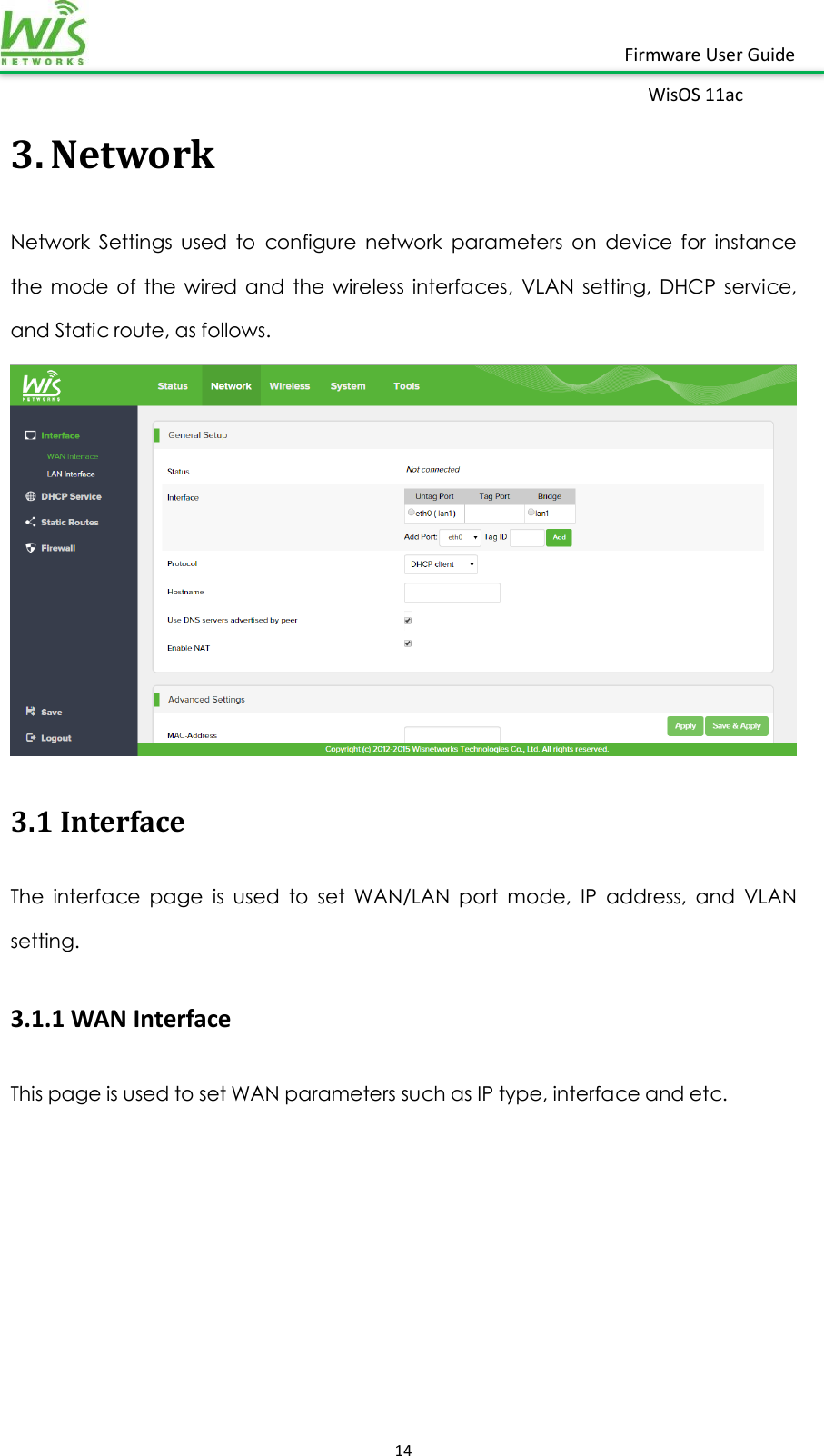    14  Firmware User Guide WisOS 11ac   3. Network Network  Settings  used  to  configure  network  parameters  on  device  for  instance the  mode  of  the  wired  and  the  wireless  interfaces,  VLAN  setting,  DHCP  service, and Static route, as follows.    3.1 Interface The  interface  page  is  used  to  set  WAN/LAN  port  mode,  IP  address,  and  VLAN setting. 3.1.1 WAN Interface This page is used to set WAN parameters such as IP type, interface and etc. 