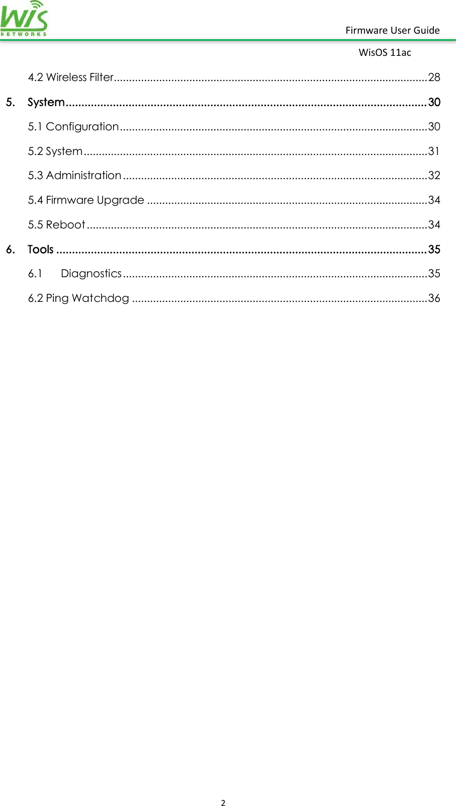    2  Firmware User Guide WisOS 11ac   4.2 Wireless Filter ........................................................................................................ 28 5.  System ................................................................................................................... 30 5.1 Configuration ...................................................................................................... 30 5.2 System .................................................................................................................. 31 5.3 Administration ..................................................................................................... 32 5.4 Firmware Upgrade ............................................................................................. 34 5.5 Reboot ................................................................................................................. 34 6.  Tools ...................................................................................................................... 35 6.1  Diagnostics ..................................................................................................... 35 6.2 Ping Watchdog .................................................................................................. 36     