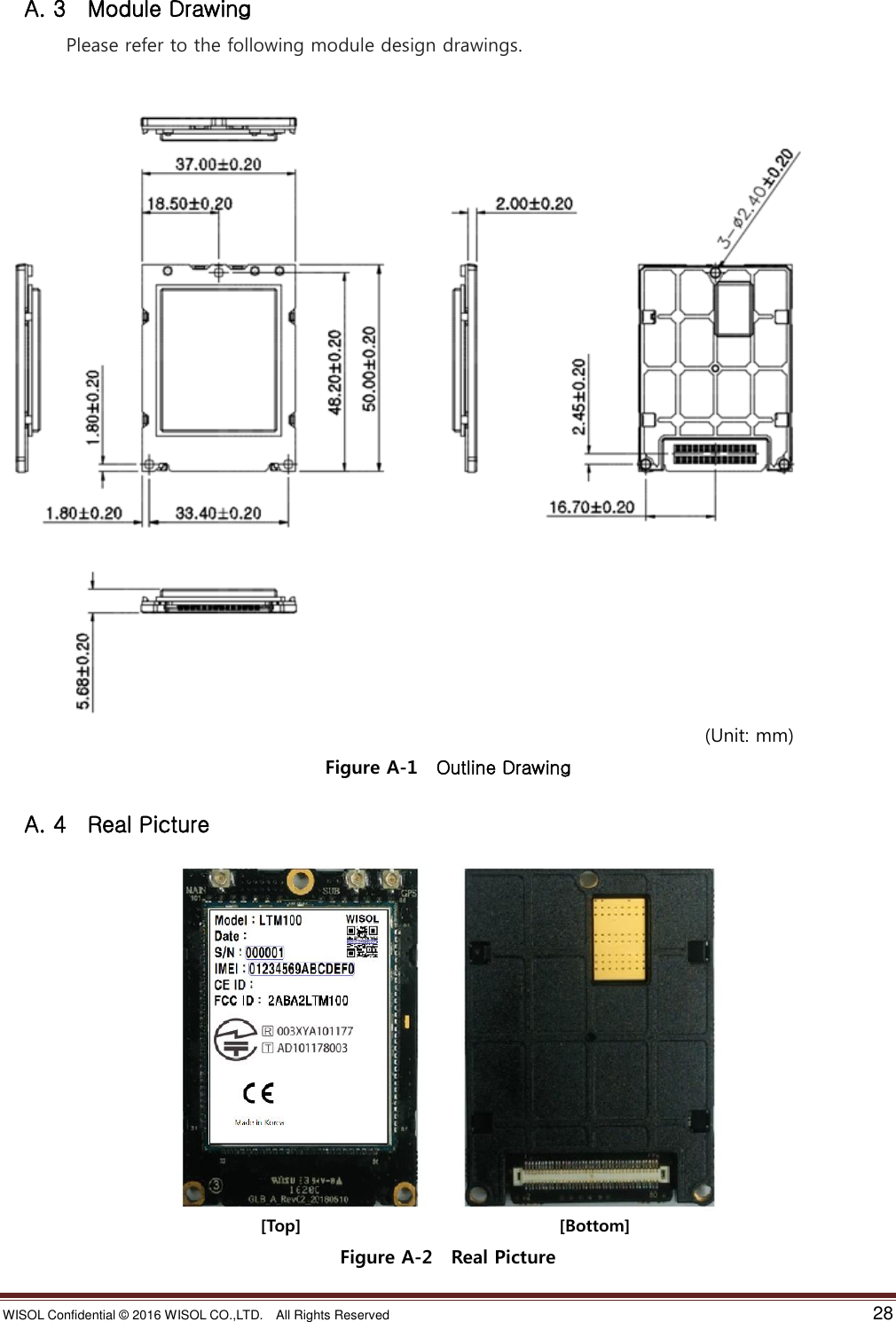 WISOL Confidential ©  2016 WISOL CO.,LTD.    All Rights Reserved    28    A. 3  Module Drawing  Please refer to the following module design drawings.                                                                               (Unit: mm) Figure A-1    Outline Drawing    A. 4  Real Picture                                                                 [Top]                                                              [Bottom] Figure A-2  Real Picture 